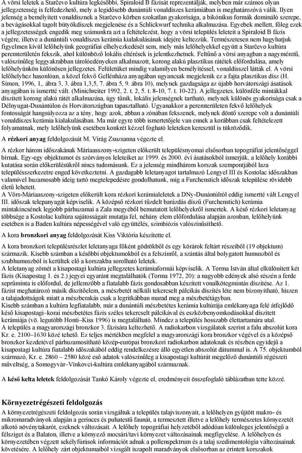 Ilyen jelenség a bemélyített vonaldísznek a Starčevo körben szokatlan gyakorisága, a bikónikus formák domináló szerepe, a bevágásokkal tagolt bütyökdíszek megjelenése és a Schlickwurf technika