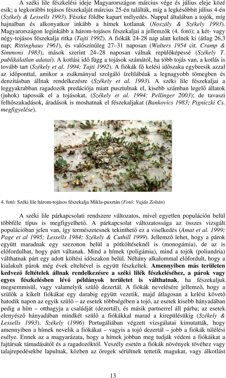 Magyarországon leginkább a három-tojásos fészekaljai a jellemzők (4. fotó); a két- vagy négy-tojásos fészekalja ritka (Tajti 1992).