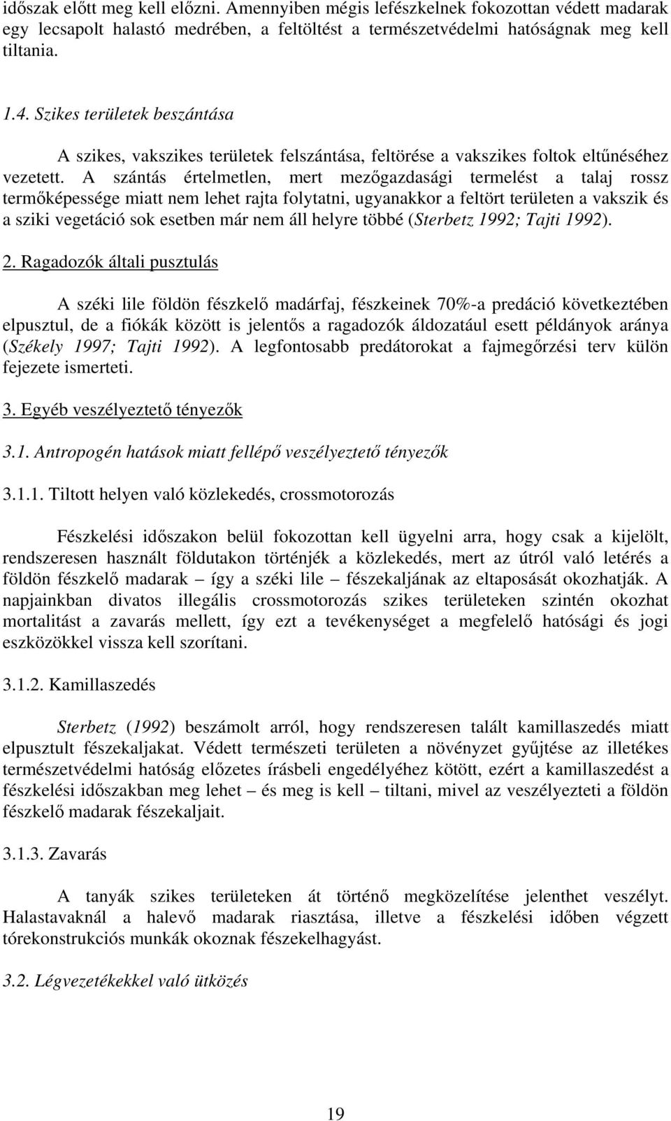 A szántás értelmetlen, mert mezőgazdasági termelést a talaj rossz termőképessége miatt nem lehet rajta folytatni, ugyanakkor a feltört területen a vakszik és a sziki vegetáció sok esetben már nem áll