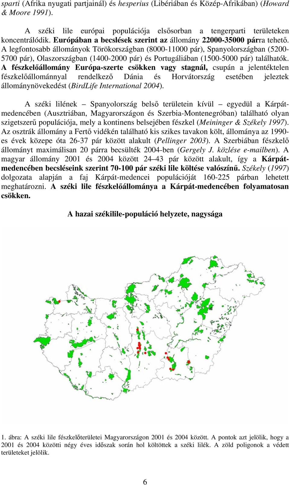 A legfontosabb állományok Törökországban (8000-11000 pár), Spanyolországban (5200-5700 pár), Olaszországban (1400-2000 pár) és Portugáliában (1500-5000 pár) találhatók.