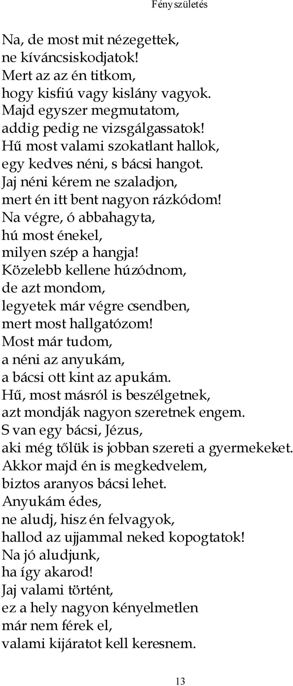 Közelebb kellene húzódnom, de azt mondom, legyetek már végre csendben, mert most hallgatózom! Most már tudom, a néni az anyukám, a bácsi ott kint az apukám.