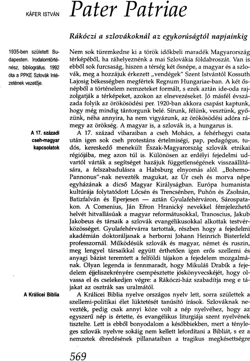 Van is ebből sok furcsaság, hiszen a térség két ősnépe, a magyar és a szlovák, meg a hozzájuk érkezett"vendégek" Szent Istvántól Kossuth Lajosig békességben megfértek Regnum Hungariae-ban.