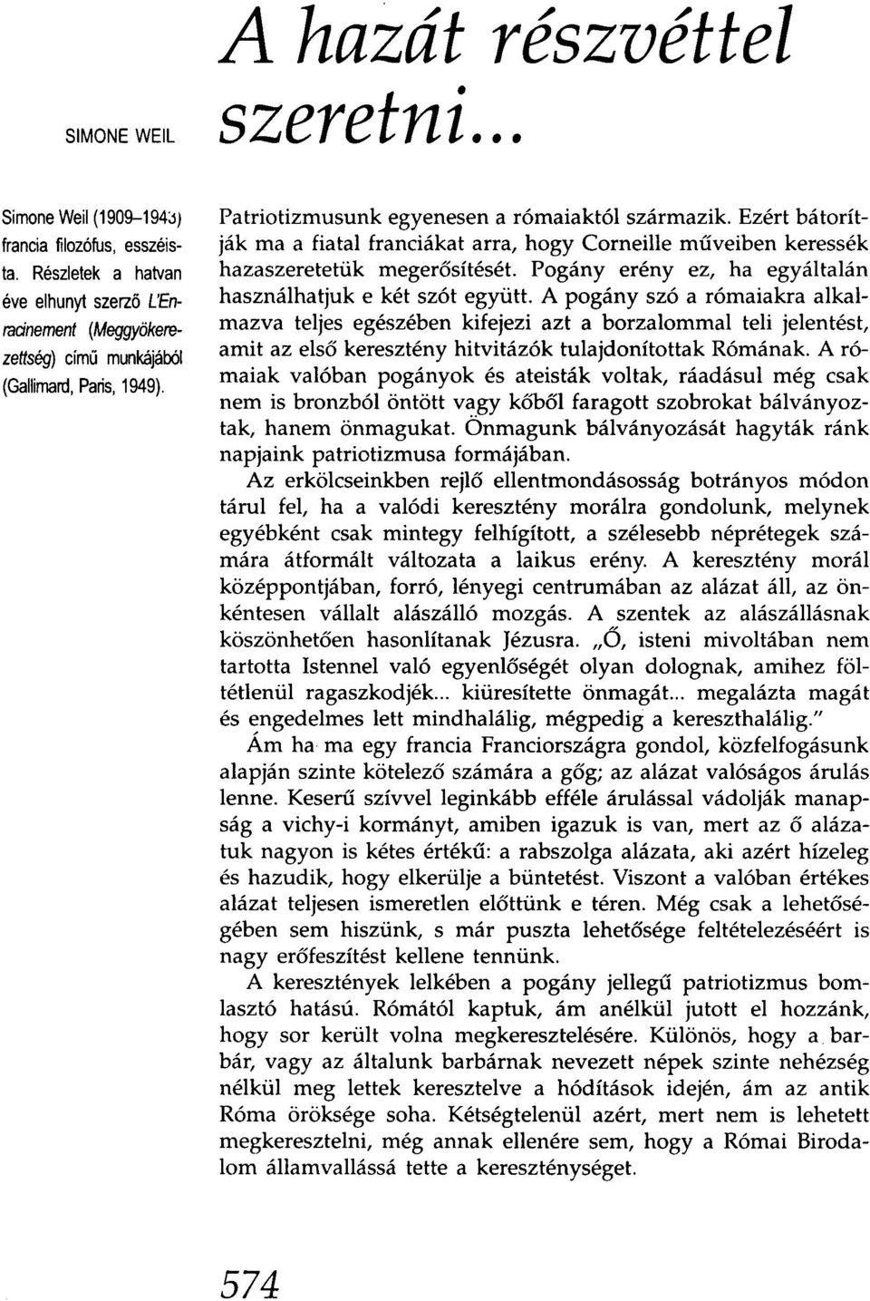 Ezért bátorítják ma a fiatal franciákat arra, hogy Corneille műveiben keressék hazaszeretetük megerősítését. Pogány erény ez, ha egyáltalán használhatjuk e két szót együtt.