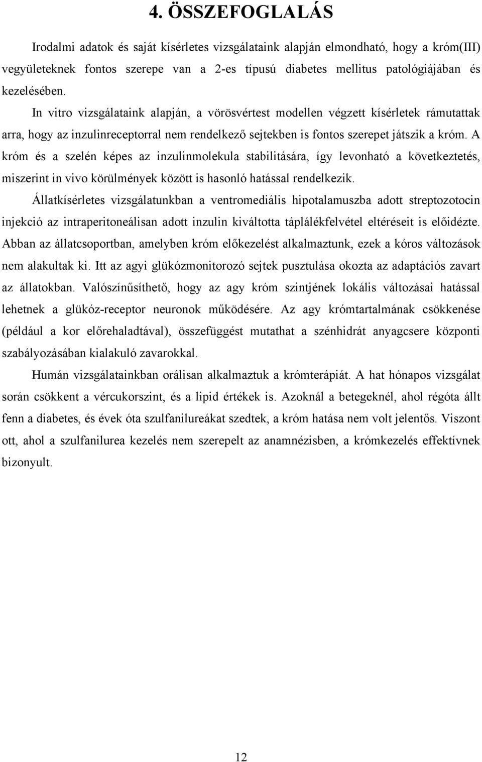 A króm és a szelén képes az inzulinmolekula stabilitására, így levonható a következtetés, miszerint in vivo körülmények között is hasonló hatással rendelkezik.