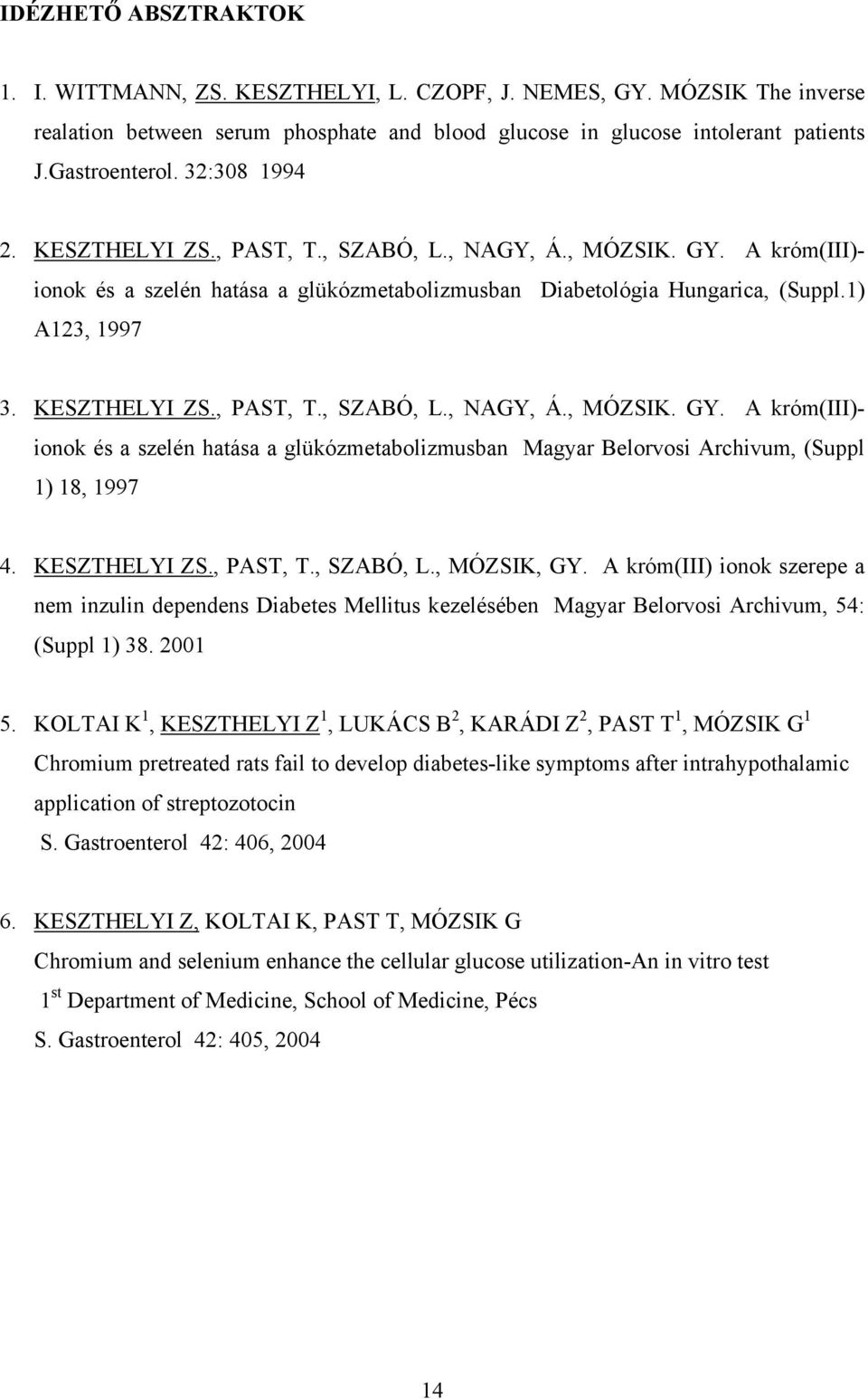 KESZTHELYI ZS., PAST, T., SZABÓ, L., MÓZSIK, GY. A króm(iii) ionok szerepe a nem inzulin dependens Diabetes Mellitus kezelésében Magyar Belorvosi Archivum, 54: (Suppl 1) 38. 2001 5.