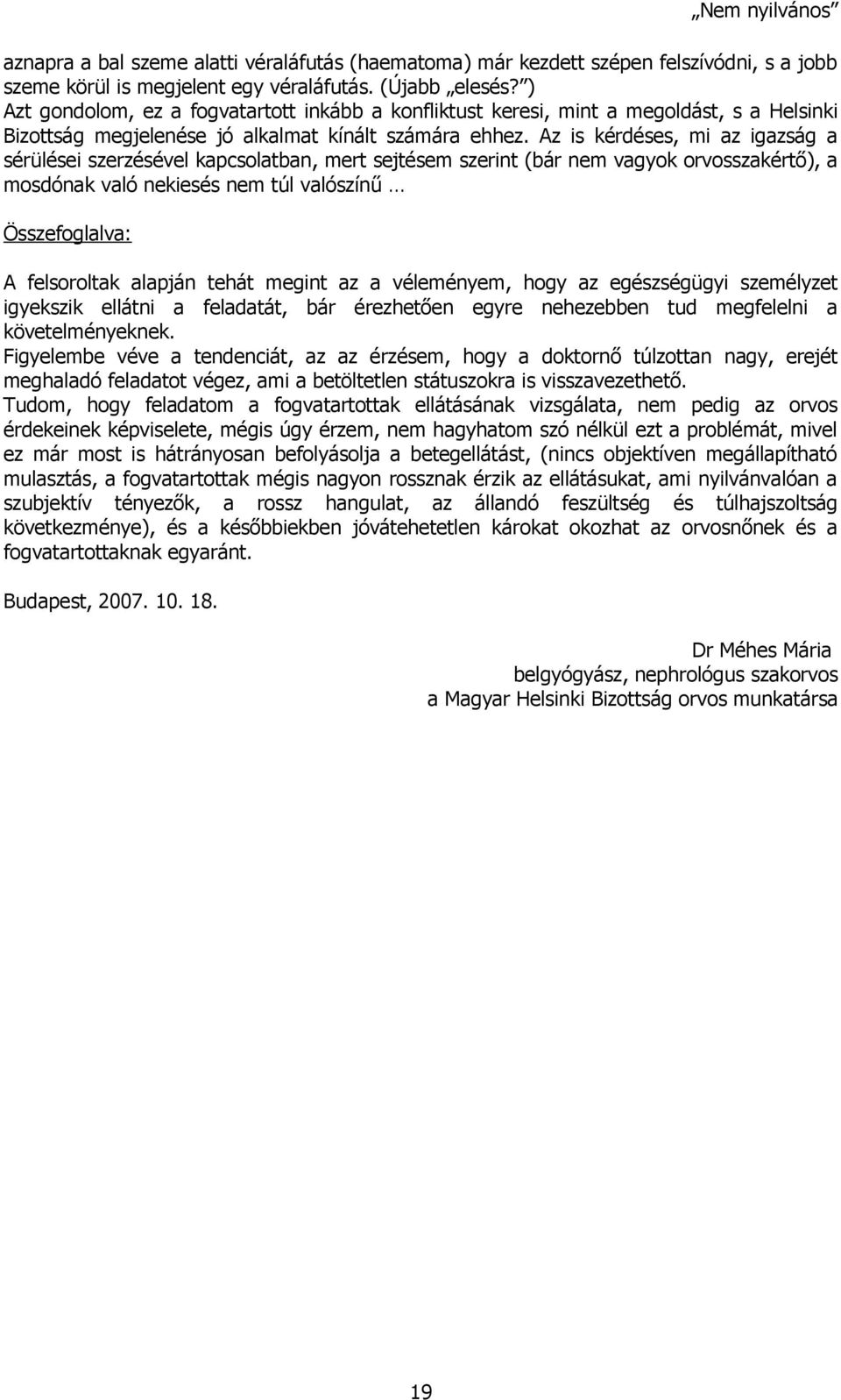 Az is kérdéses, mi az igazság a sérülései szerzésével kapcsolatban, mert sejtésem szerint (bár nem vagyok orvosszakértő), a mosdónak való nekiesés nem túl valószínű Összefoglalva: A felsoroltak