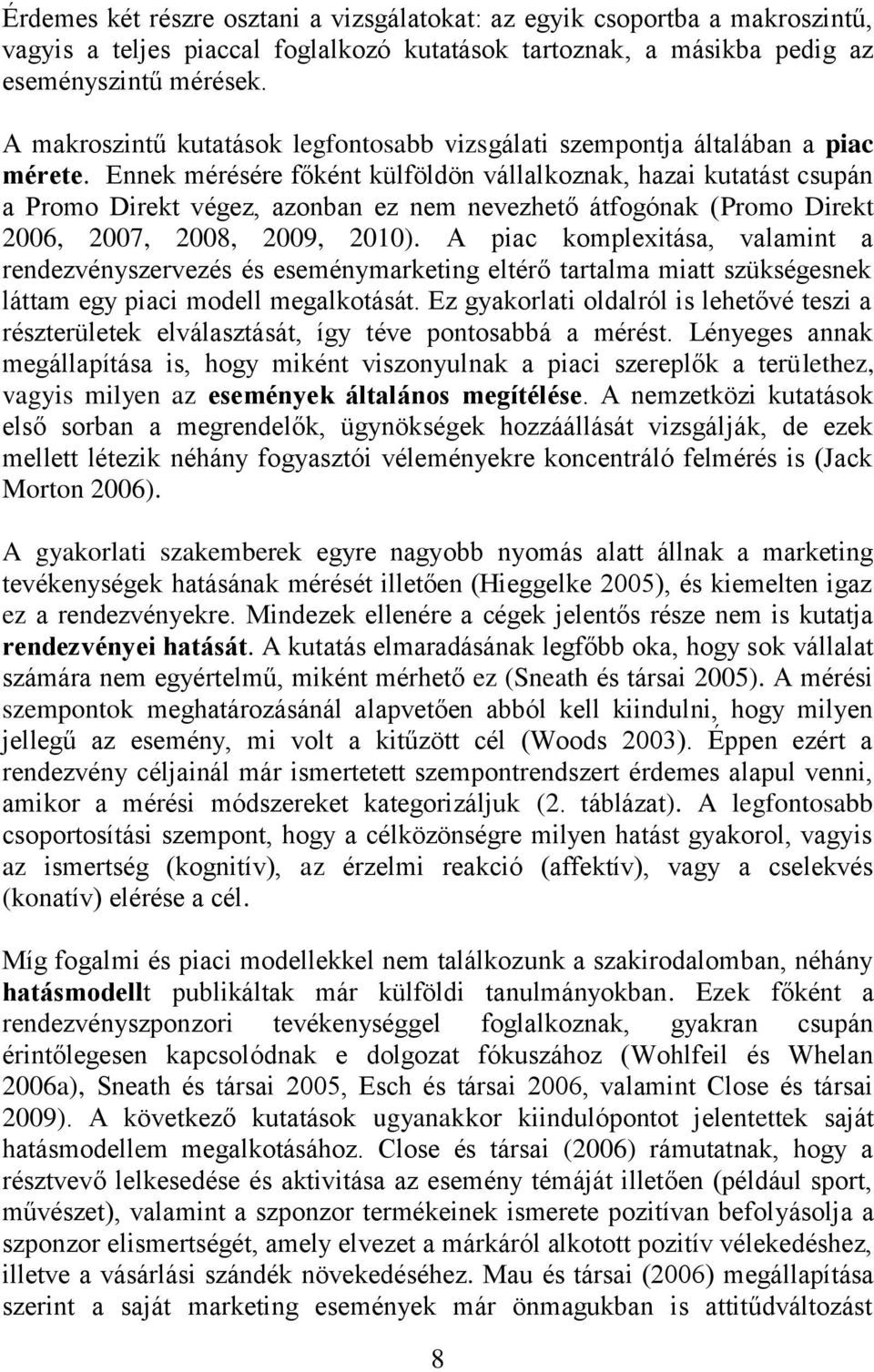 Ennek mérésére főként külföldön vállalkoznak, hazai kutatást csupán a Promo Direkt végez, azonban ez nem nevezhető átfogónak (Promo Direkt 2006, 2007, 2008, 2009, 2010).