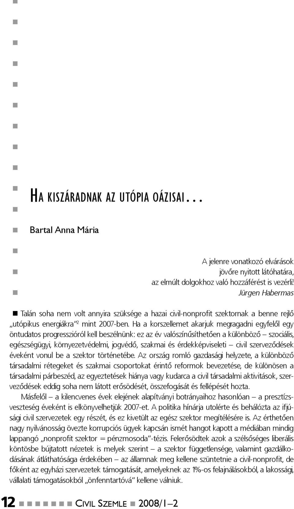 Ha a korszellemet akarjuk megragadni egyfelől egy öntudatos progresszióról kell beszélnünk: ez az év valószínűsíthetően a különböző szociális, egészségügyi, környezetvédelmi, jogvédő, szakmai és