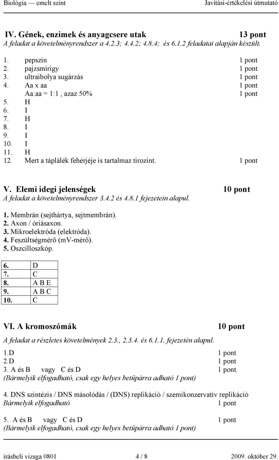 1. Membrán (sejthártya, sejtmembrán). 2. Axon / óriásaxon. 3. Mikroelektróda (elektróda). 4. Feszültségmérő (mv-mérő). 5. Oszcilloszkóp. 6. D 7. C 8. A B E 9. A B C 10. C VI.