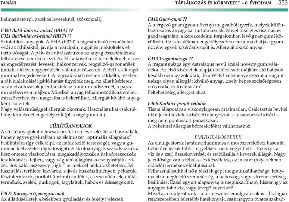 Az EU a következő termékeknél tervezi az engedélyezést: levesek, halkonzervek, reggeliző-gabonafélék (müzli, dió és mogyorófélék, valamint fűszerek. A BHT csak rágóguminál engedélyezett.