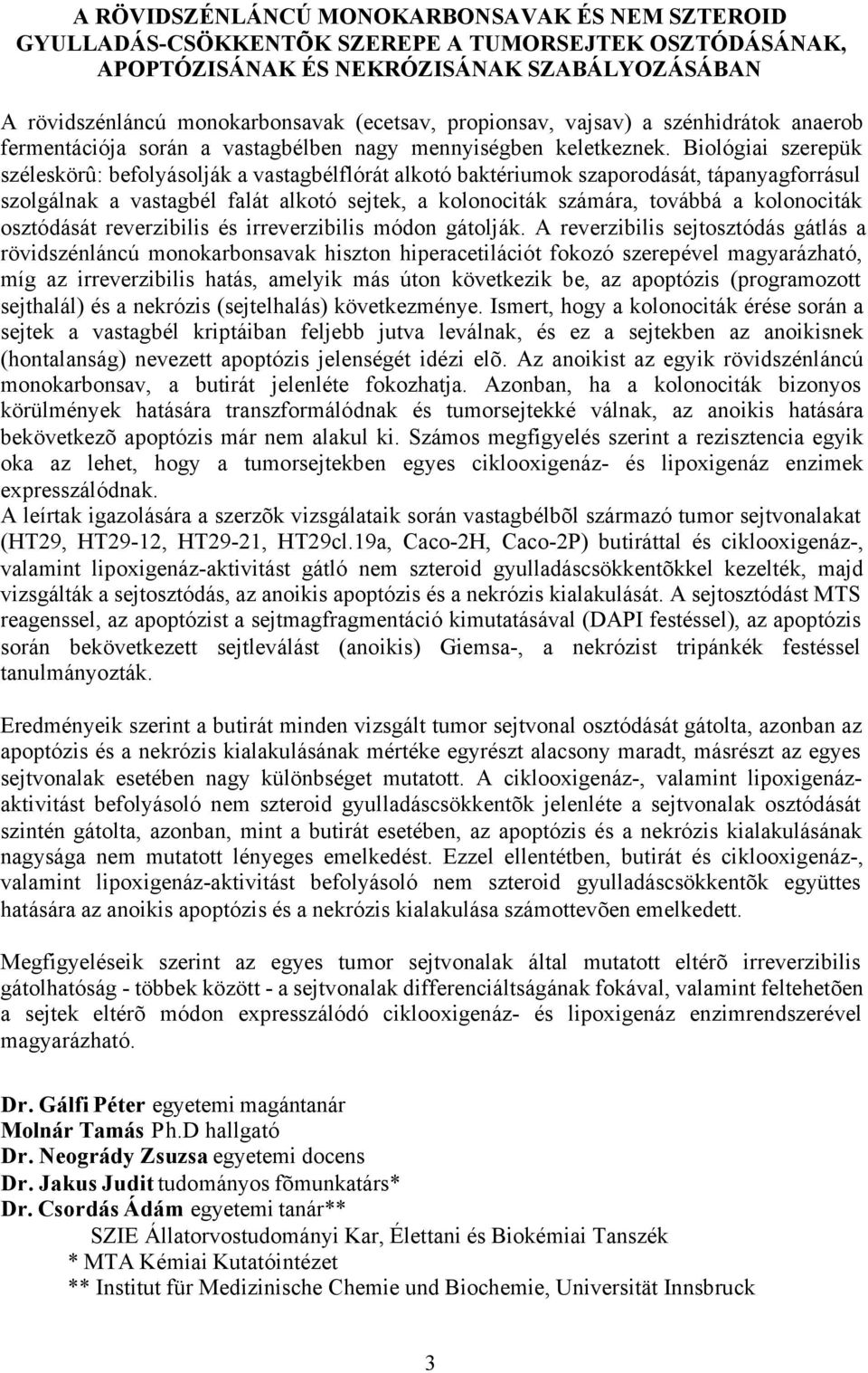 Biológiai szerepük széleskörû: befolyásolják a vastagbélflórát alkotó baktériumok szaporodását, tápanyagforrásul szolgálnak a vastagbél falát alkotó sejtek, a kolonociták számára, továbbá a