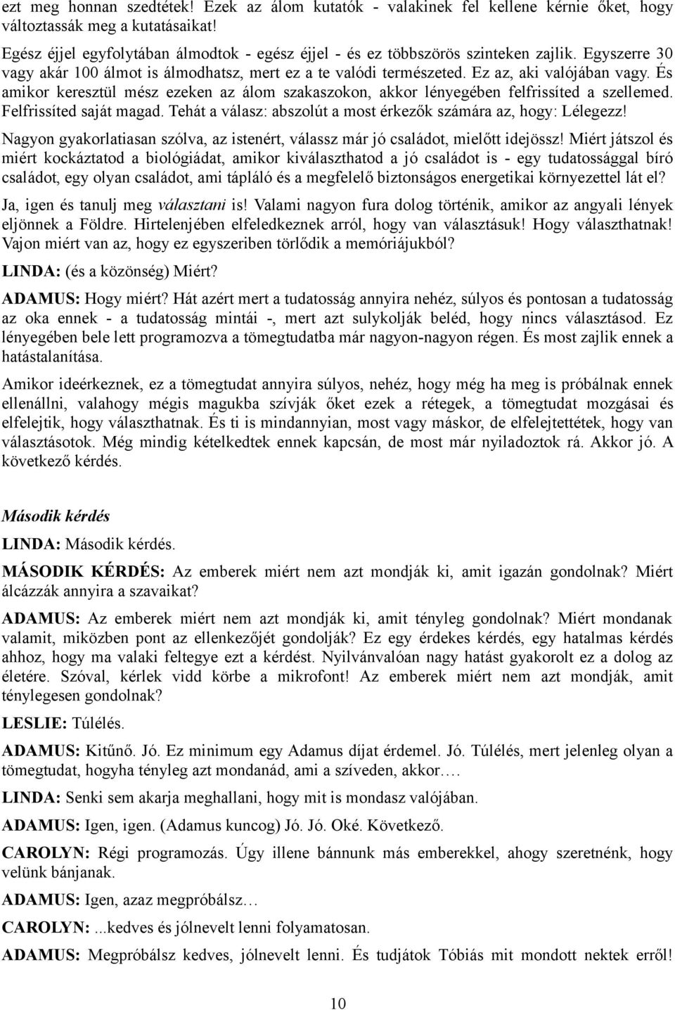 És amikor keresztül mész ezeken az álom szakaszokon, akkor lényegében felfrissíted a szellemed. Felfrissíted saját magad. Tehát a válasz: abszolút a most érkezők számára az, hogy: Lélegezz!