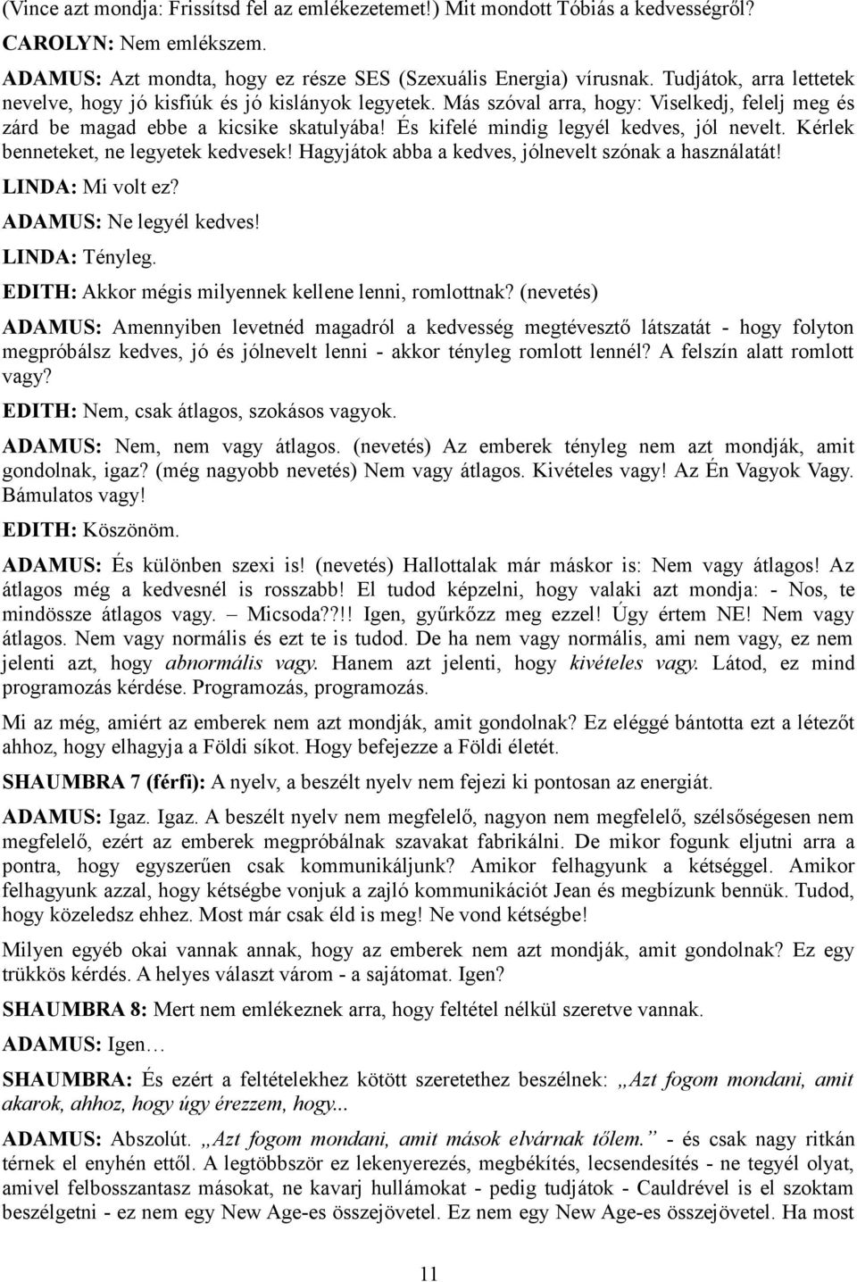 És kifelé mindig legyél kedves, jól nevelt. Kérlek benneteket, ne legyetek kedvesek! Hagyjátok abba a kedves, jólnevelt szónak a használatát! LINDA: Mi volt ez? ADAMUS: Ne legyél kedves!