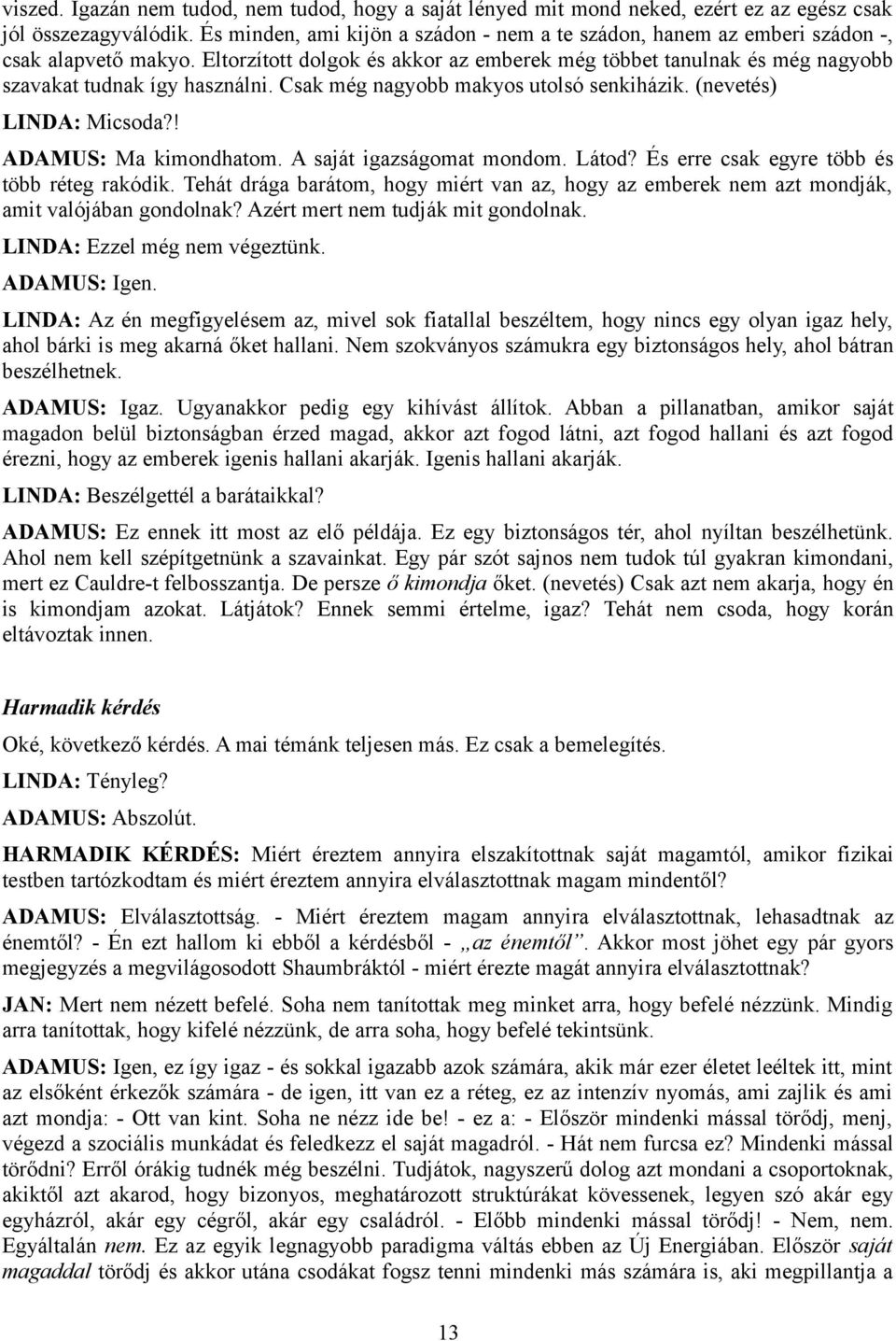 Csak még nagyobb makyos utolsó senkiházik. (nevetés) LINDA: Micsoda?! ADAMUS: Ma kimondhatom. A saját igazságomat mondom. Látod? És erre csak egyre több és több réteg rakódik.