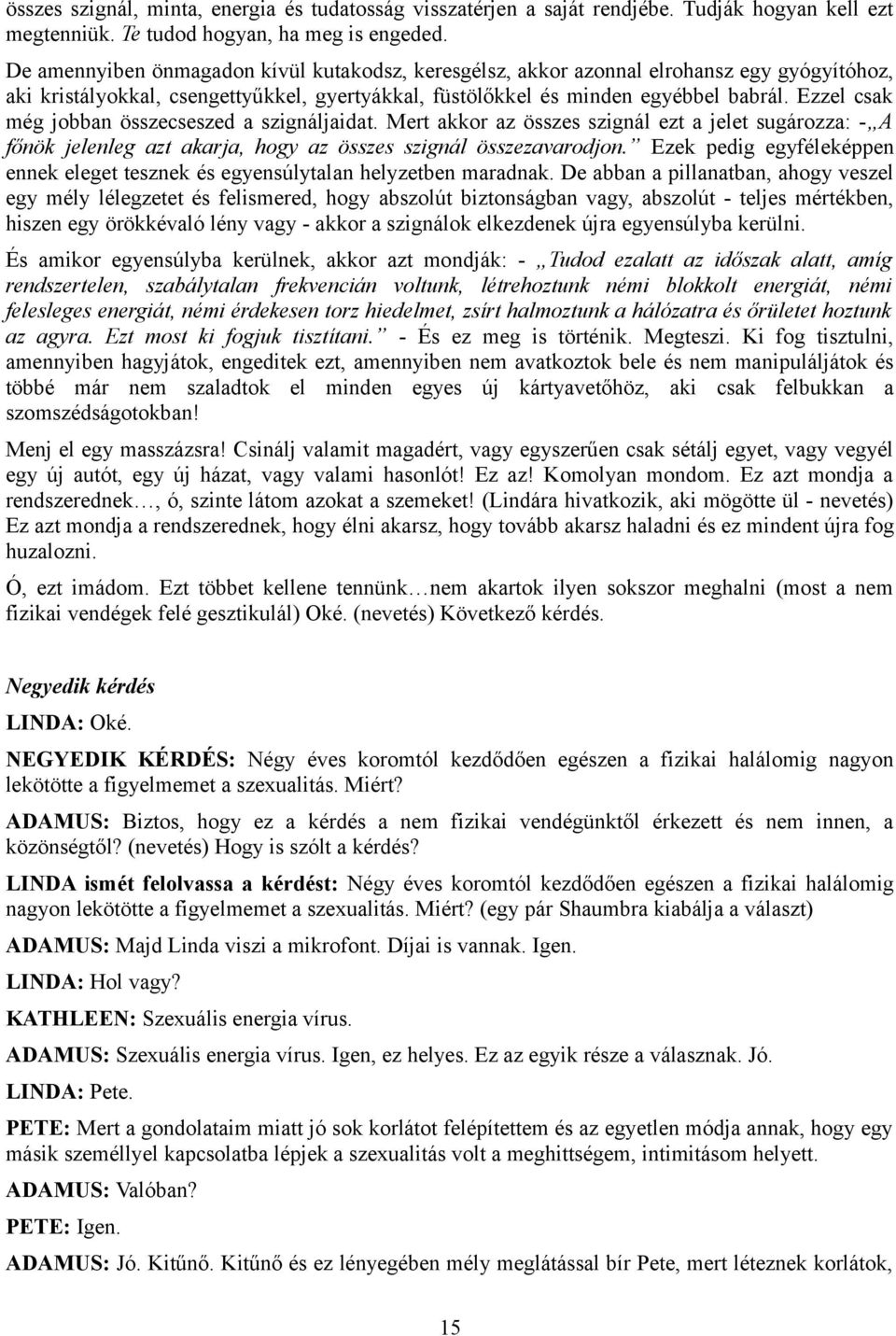 Ezzel csak még jobban összecseszed a szignáljaidat. Mert akkor az összes szignál ezt a jelet sugározza: - A főnök jelenleg azt akarja, hogy az összes szignál összezavarodjon.