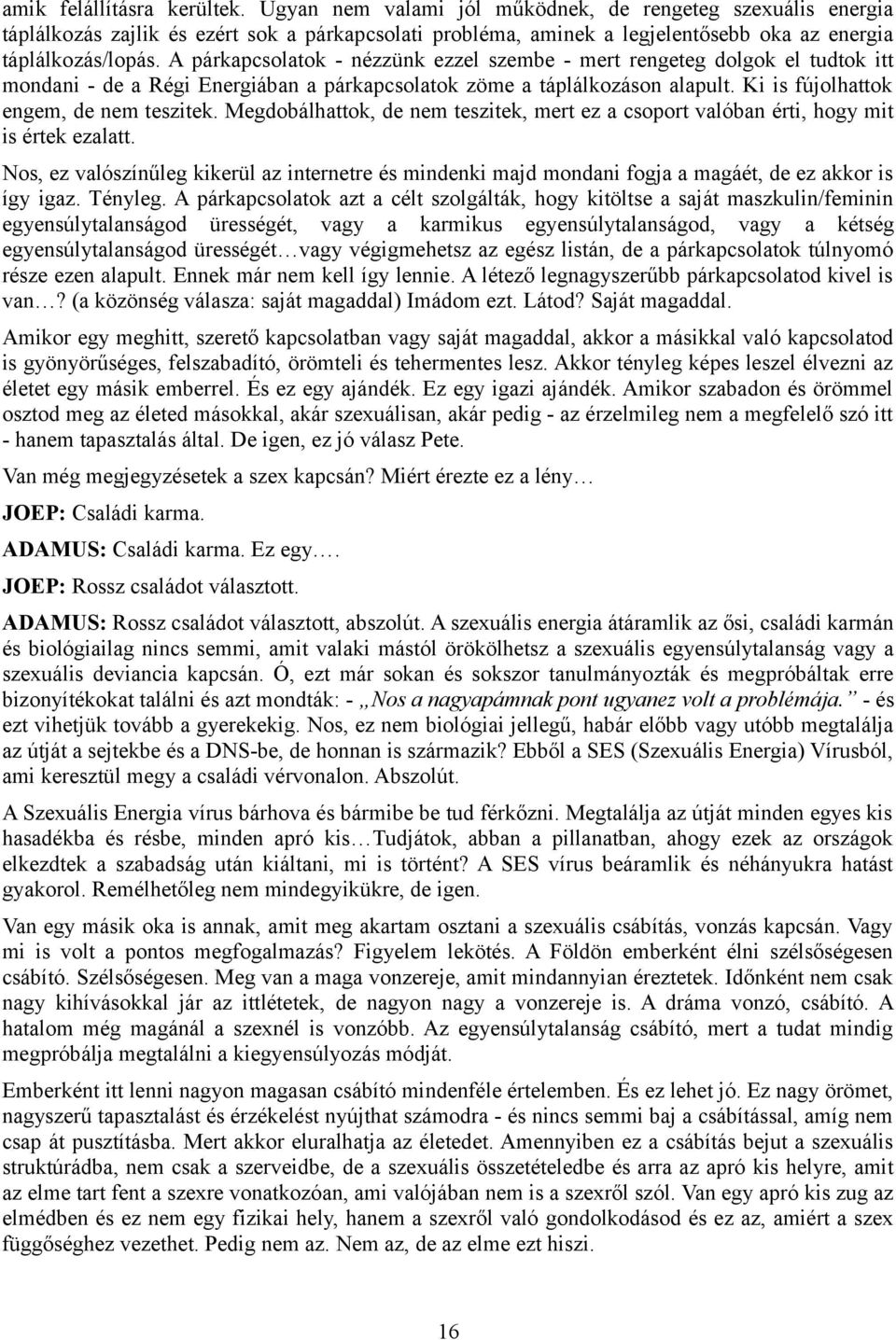 A párkapcsolatok - nézzünk ezzel szembe - mert rengeteg dolgok el tudtok itt mondani - de a Régi Energiában a párkapcsolatok zöme a táplálkozáson alapult. Ki is fújolhattok engem, de nem teszitek.