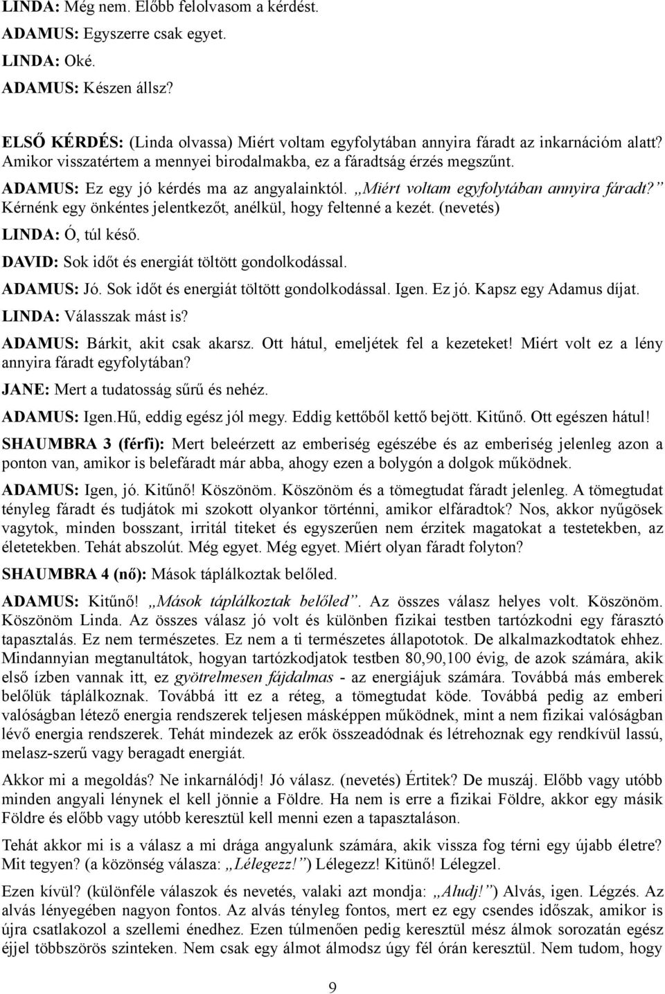 Kérnénk egy önkéntes jelentkezőt, anélkül, hogy feltenné a kezét. (nevetés) LINDA: Ó, túl késő. DAVID: Sok időt és energiát töltött gondolkodással. ADAMUS: Jó.