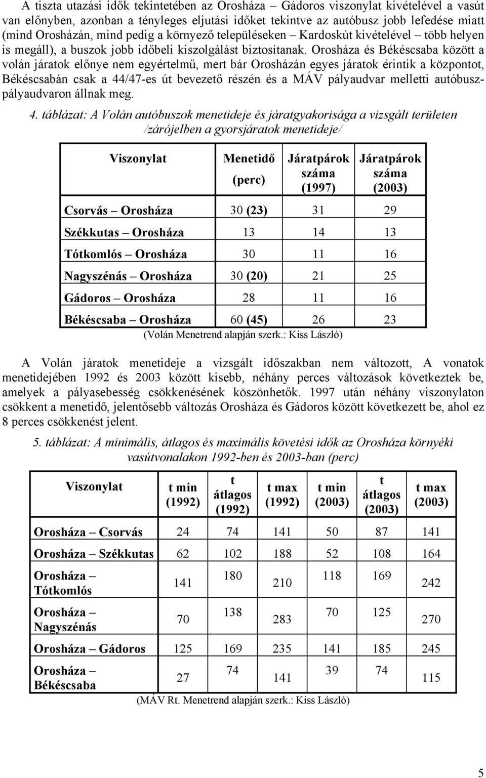 és Békéscsaba között a volán járatok előnye nem egyértelmű, mert bár Orosházán egyes járatok érintik a központot, Békéscsabán csak a 44/47-es út bevezető részén és a MÁV pályaudvar melletti