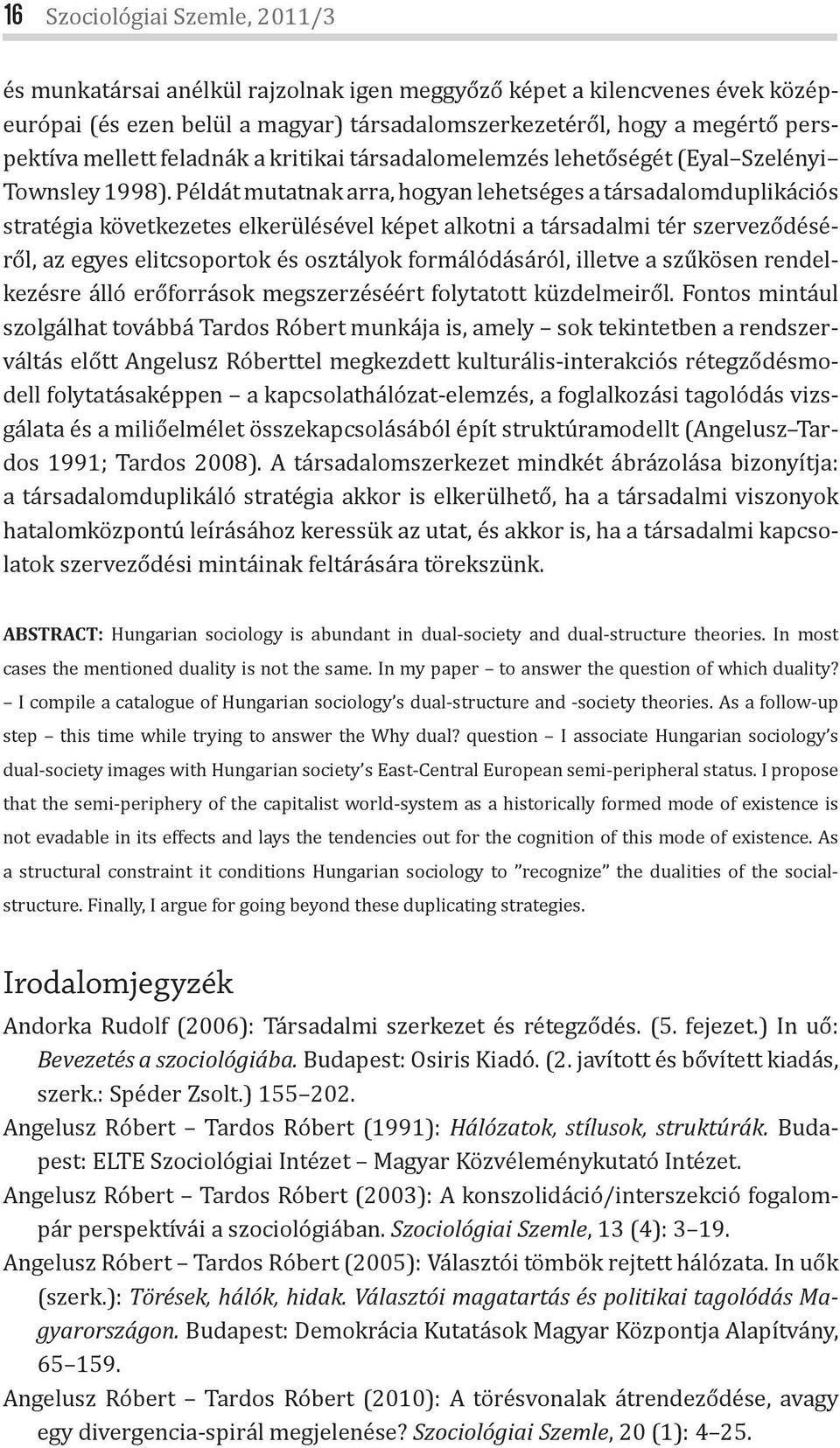 Példát mutatnak arra, hogyan lehetséges a társadalomduplikációs stratégia következetes elkerülésével képet alkotni a társadalmi tér szerveződéséről, az egyes elitcsoportok és osztályok