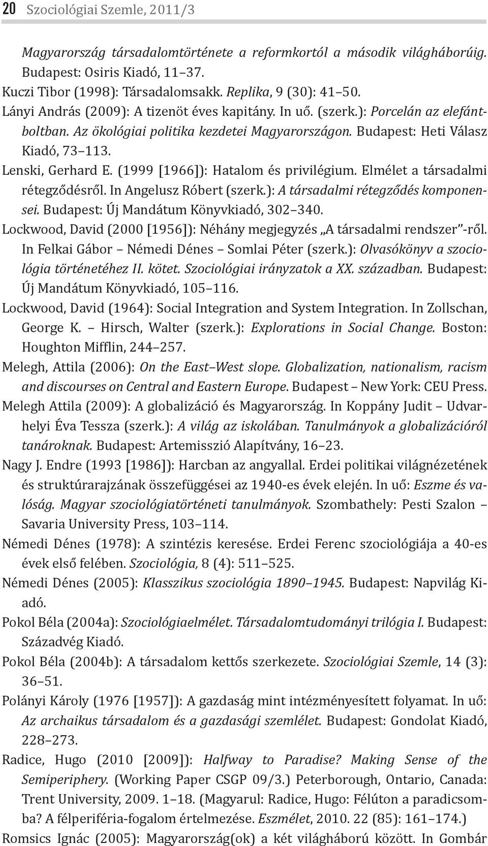 (1999 [1966]): Hatalom és privilégium. Elmélet a társadalmi rétegződésről. In Angelusz Róbert (szerk.): A társadalmi rétegződés komponensei. Budapest: Új Mandátum Könyvkiadó, 302 340.