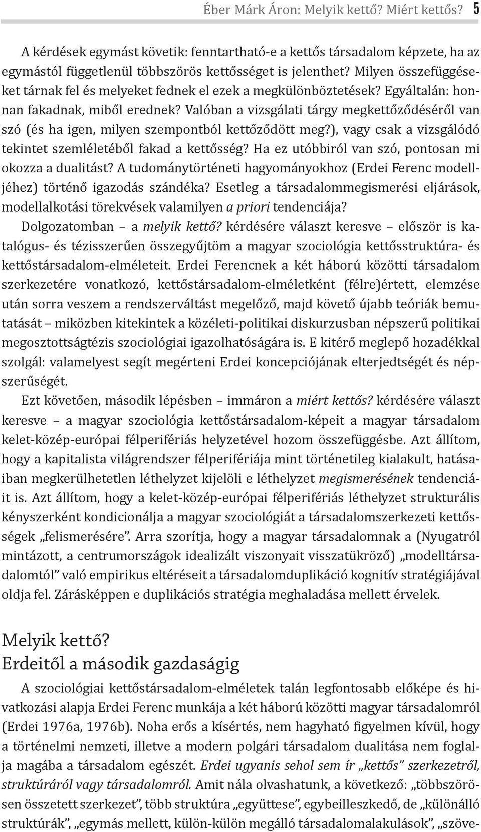 Valóban a vizsgálati tárgy megkettőződéséről van szó (és ha igen, milyen szempontból kettőződött meg?), vagy csak a vizsgálódó tekintet szemléletéből fakad a kettősség?