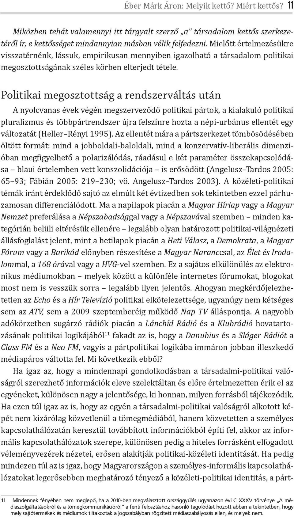 Politikai megosztottság a rendszerváltás után A nyolcvanas évek végén megszerveződő politikai pártok, a kialakuló politikai pluralizmus és többpártrendszer újra felszínre hozta a népi-urbánus