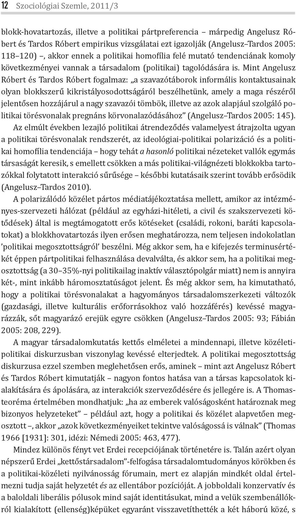 Mint Angelusz Róbert és Tardos Róbert fogalmaz: a szavazótáborok informális kontaktusainak olyan blokkszerű kikristályosodottságáról beszélhetünk, amely a maga részéről jelentősen hozzájárul a nagy