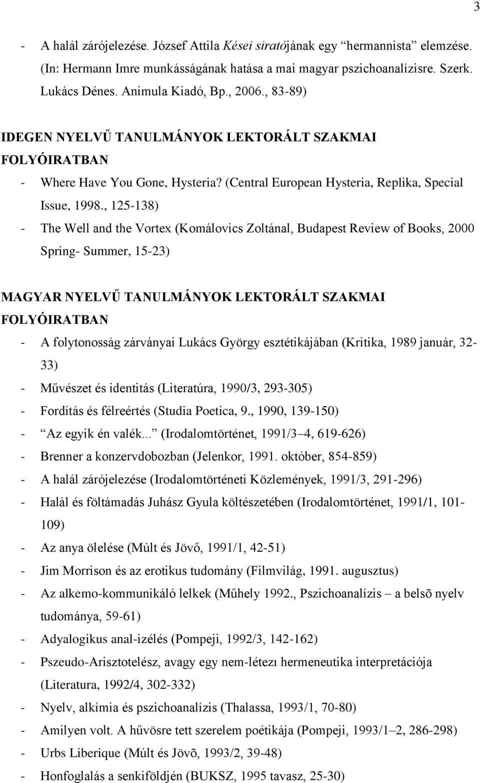 , 125-138) - The Well and the Vortex (Komálovics Zoltánal, Budapest Review of Books, 2000 Spring- Summer, 15-23) MAGYAR NYELVŰ TANULMÁNYOK LEKTORÁLT SZAKMAI FOLYÓIRATBAN - A folytonosság zárványai