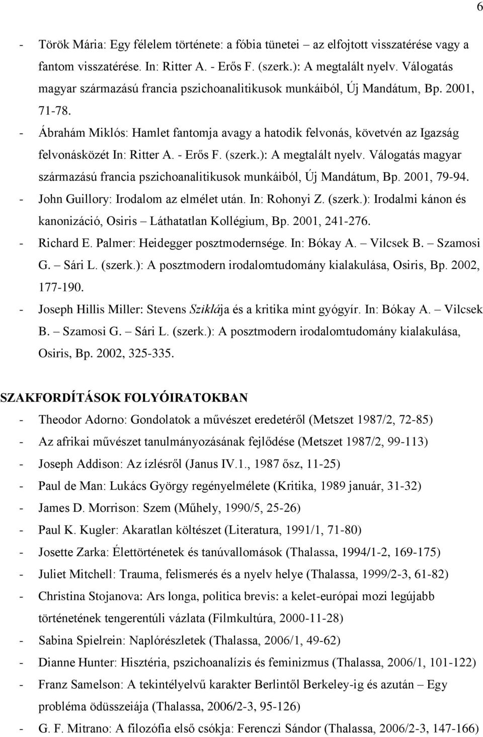 - Ábrahám Miklós: Hamlet fantomja avagy a hatodik felvonás, követvén az Igazság felvonásközét In: Ritter A. - Erős F. (szerk.): A megtalált nyelv.