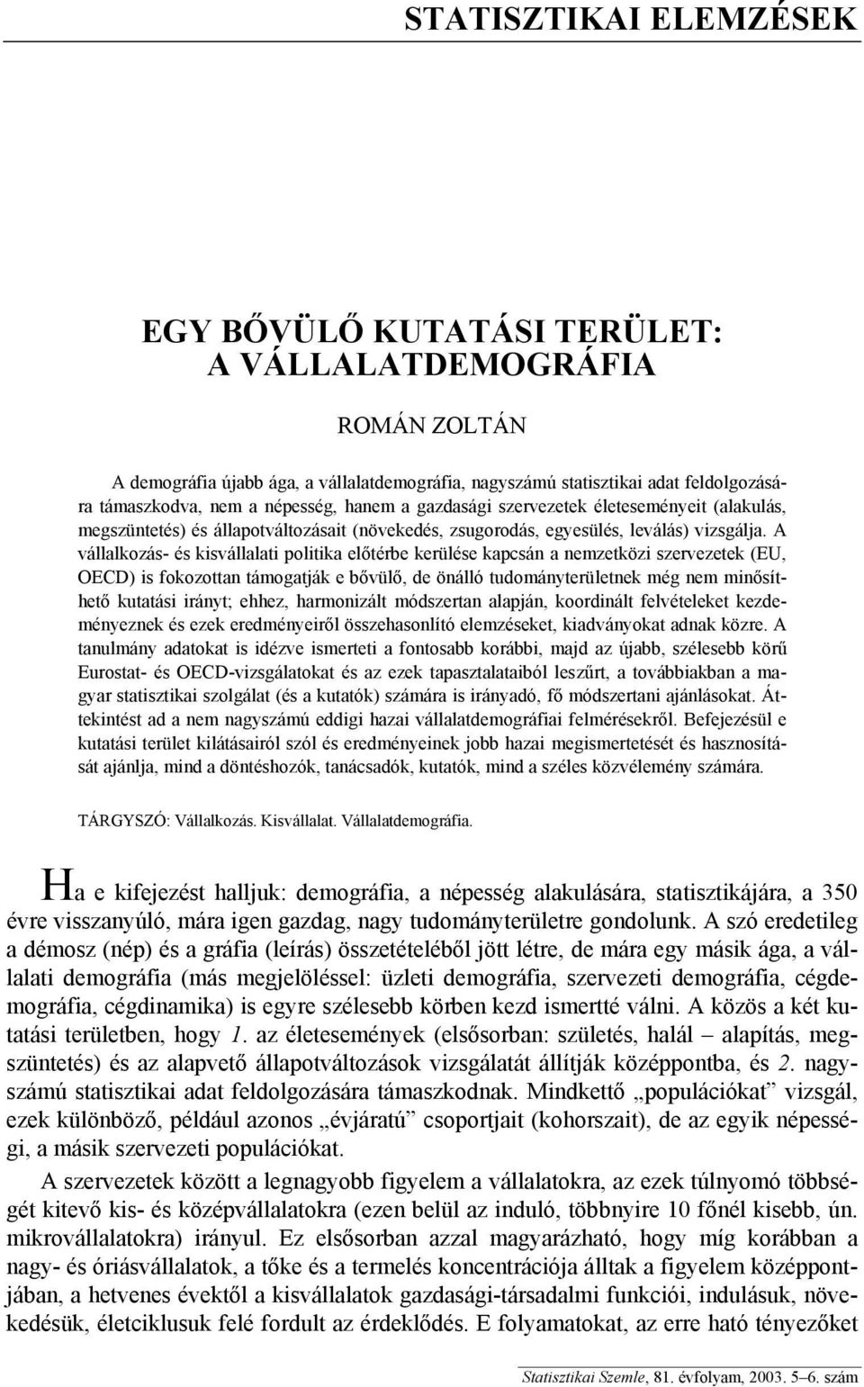 A vállalkozás- és kisvállalati politika előtérbe kerülése kapcsán a nemzetközi szervezetek (EU, OECD) is fokozottan támogatják e bővülő, de önálló tudományterületnek még nem minősíthető kutatási