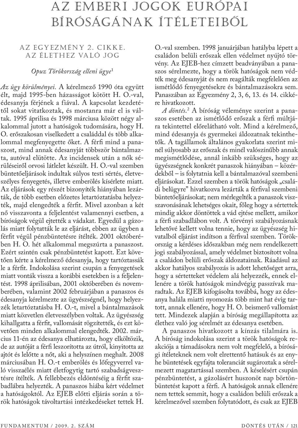 1995 áprilisa és 1998 márciusa között négy alkalommal jutott a hatóságok tudomására, hogy H. O. erőszakosan viselkedett a családdal és több alkalommal megfenyegette őket.