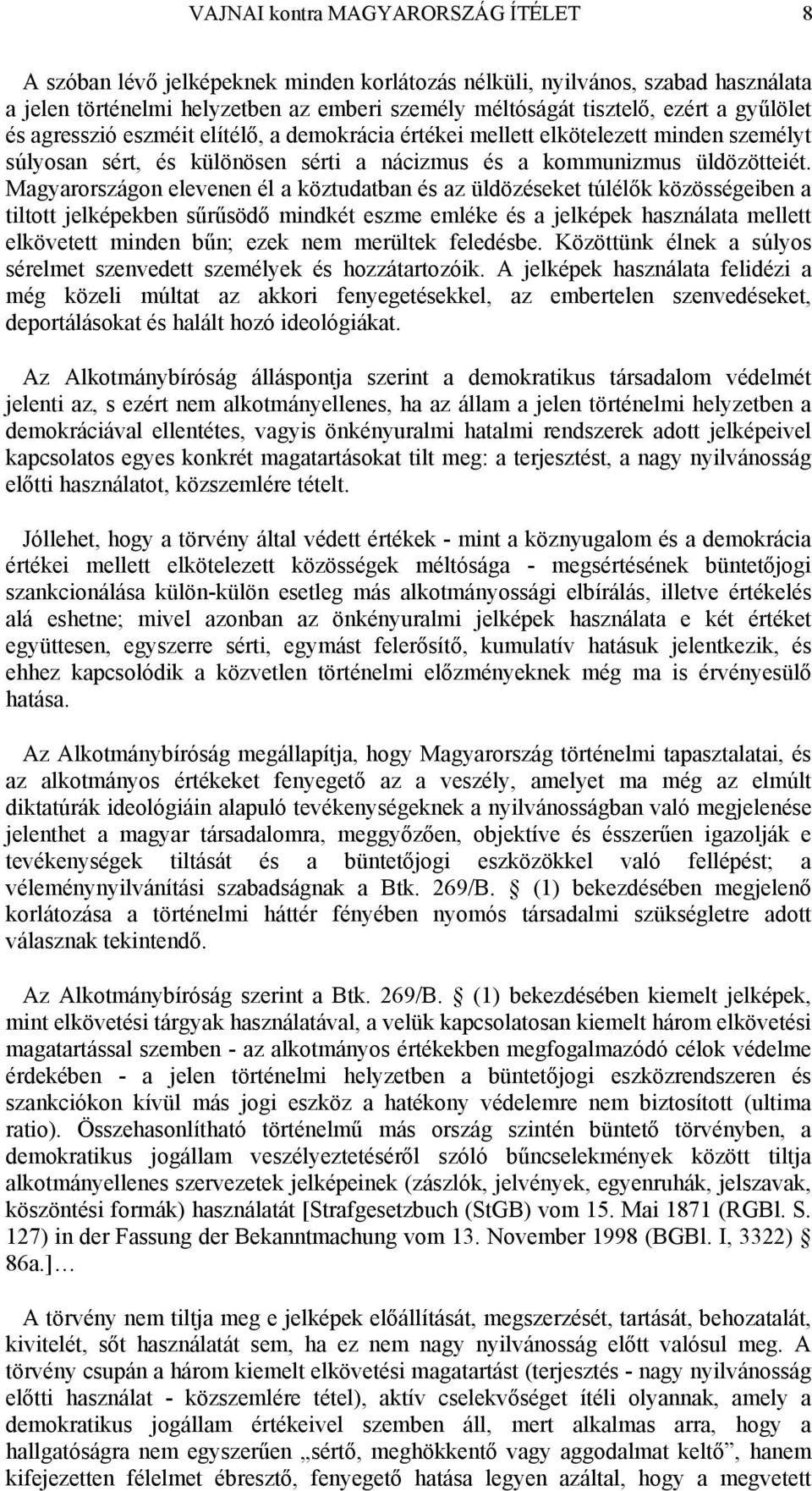 Magyarországon elevenen él a köztudatban és az üldözéseket túlélők közösségeiben a tiltott jelképekben sűrűsödő mindkét eszme emléke és a jelképek használata mellett elkövetett minden bűn; ezek nem