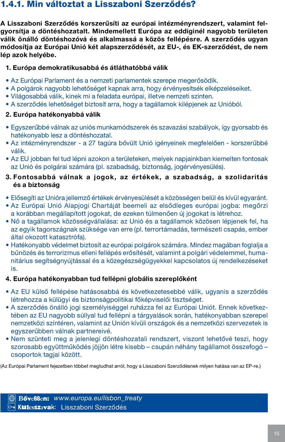 A szerződés ugyan módosítja az Európai Unió két alapszerződését, az EU-, és EK-szerződést, de nem lép azok helyébe. 1.