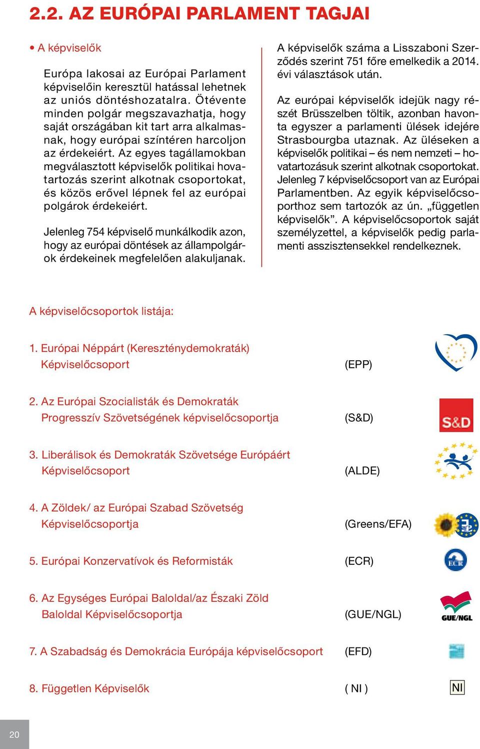 Az egyes tagálla mokban megválasztott képviselők politikai hovatartozás szerint alkotnak csoportokat, és közös erővel lépnek fel az európai polgárok érdekeiért.