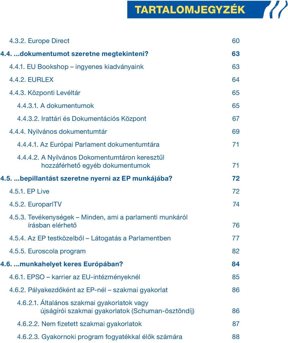 5....bepillantást szeretne nyerni az EP munkájába? 72 4.5.1. EP Live 72 4.5.2. EuroparlTV 74 4.5.3. Tevékenységek Minden, ami a parlamenti munkáról írásban elérhető 76 4.5.4. Az EP testközelből Látogatás a Parlamentben 77 4.