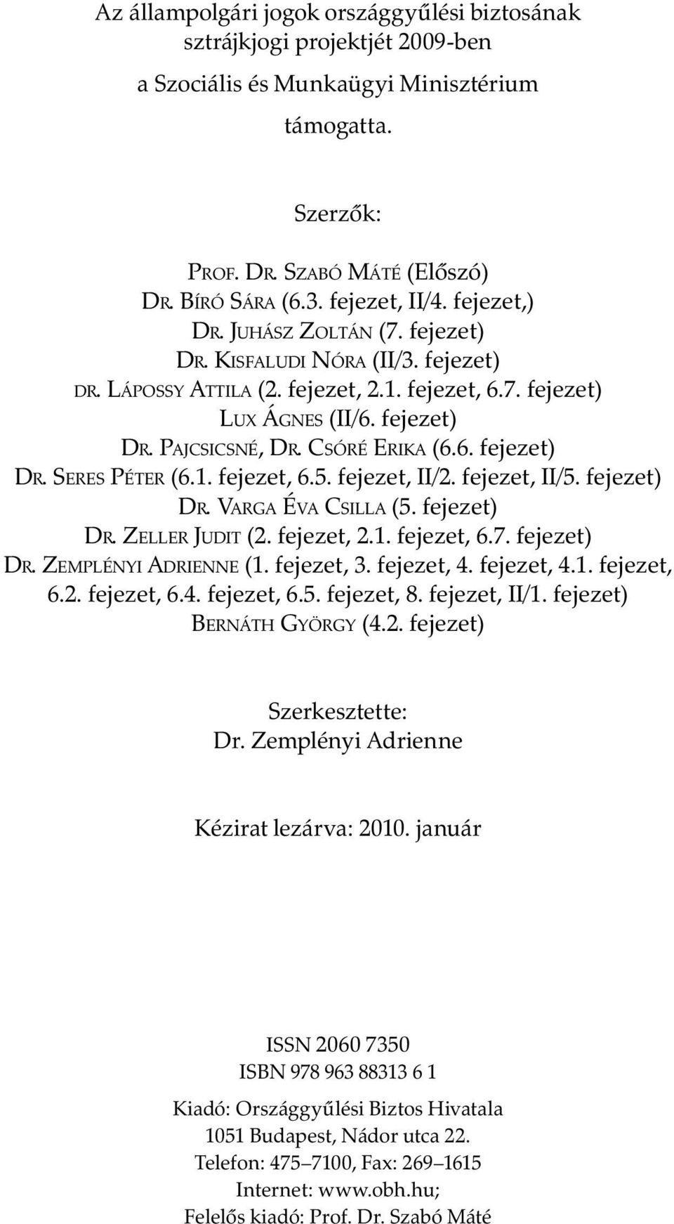 CSÓRÉ ERIKA (6.6. fejezet) DR. SERES PÉTER (6.1. fejezet, 6.5. fejezet, II/2. fejezet, II/5. fejezet) DR. VARGA ÉVA CSILLA (5. fejezet) DR. ZELLER JUDIT (2. fejezet, 2.1. fejezet, 6.7. fejezet) DR. ZEMPLÉNYI ADRIENNE (1.