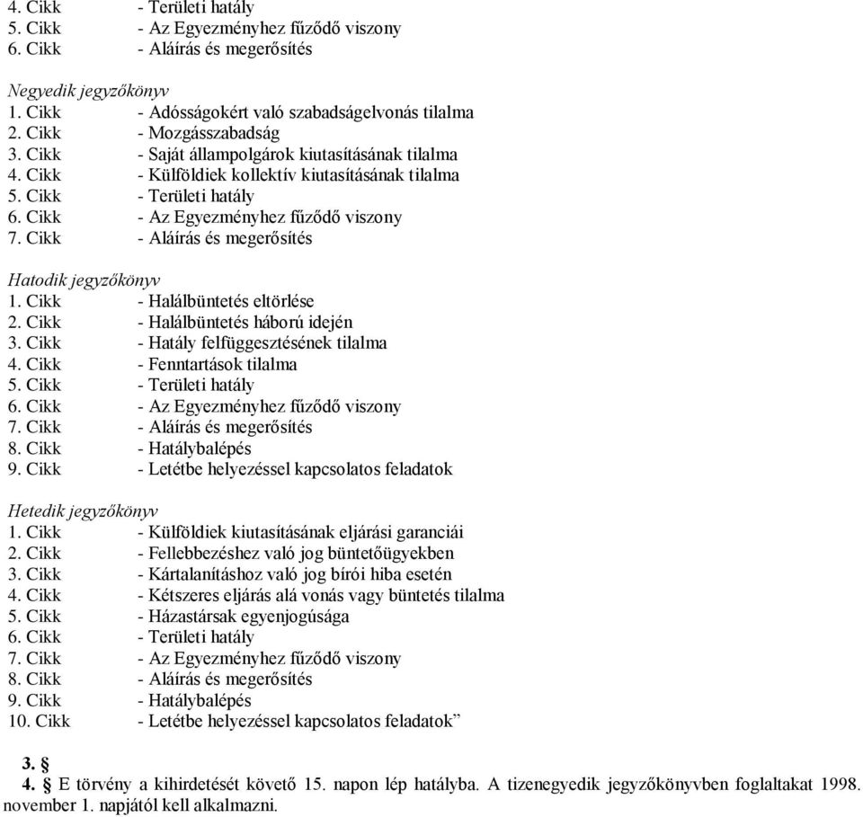 Cikk - Aláírás és megerősítés Hatodik jegyzőkönyv 1. Cikk - Halálbüntetés eltörlése 2. Cikk - Halálbüntetés háború idején 3. Cikk - Hatály felfüggesztésének tilalma 4. Cikk - Fenntartások tilalma 5.