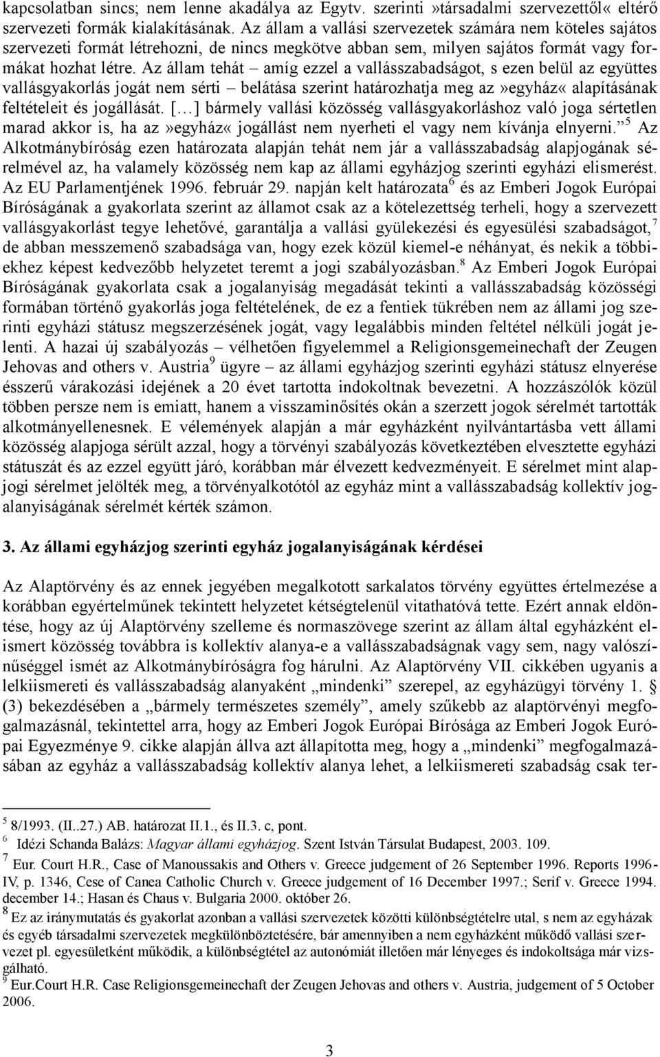 Az állam tehát amíg ezzel a vallásszabadságot, s ezen belül az együttes vallásgyakorlás jogát nem sérti belátása szerint határozhatja meg az»egyház«alapításának feltételeit és jogállását.