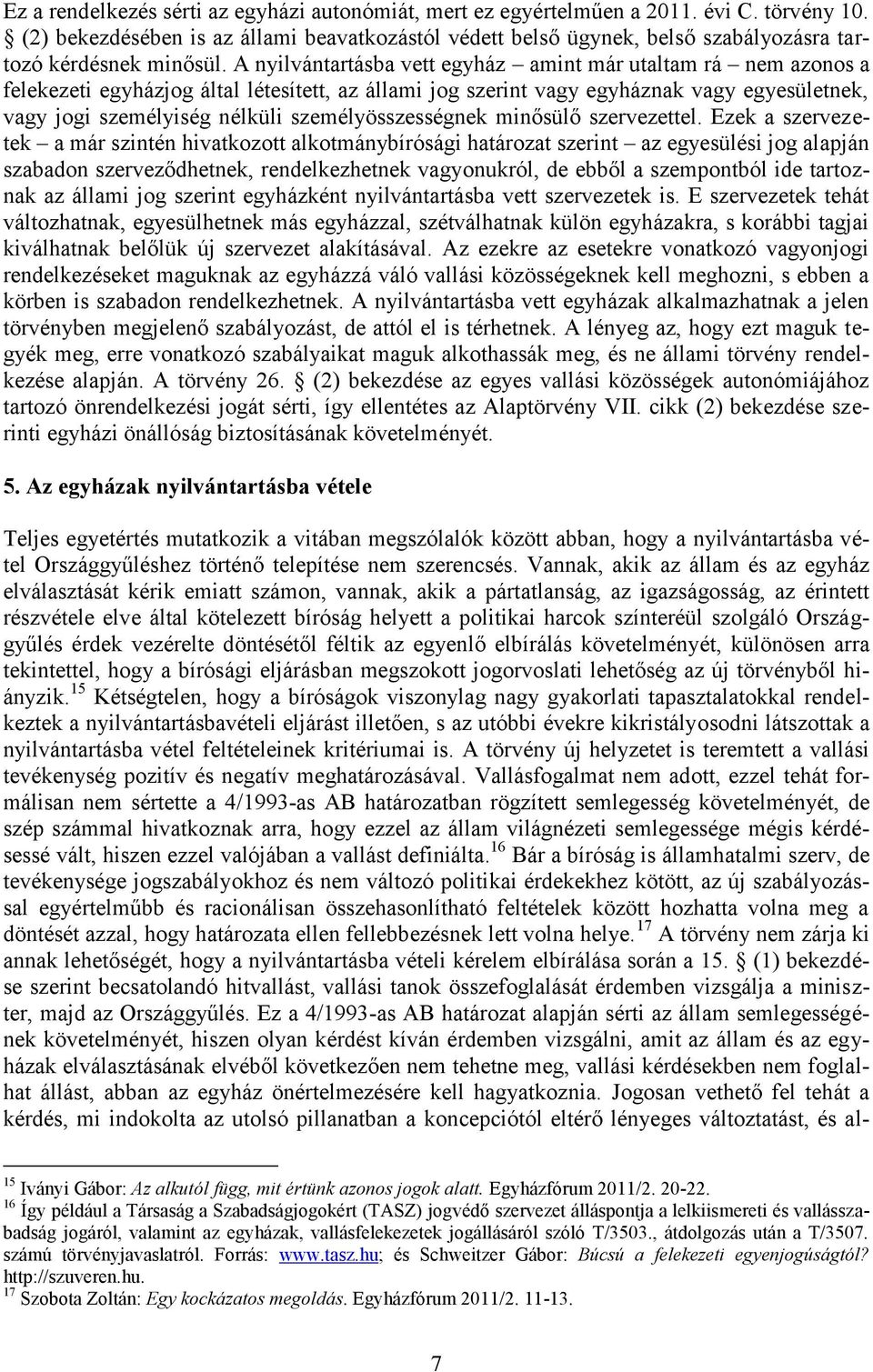 A nyilvántartásba vett egyház amint már utaltam rá nem azonos a felekezeti egyházjog által létesített, az állami jog szerint vagy egyháznak vagy egyesületnek, vagy jogi személyiség nélküli