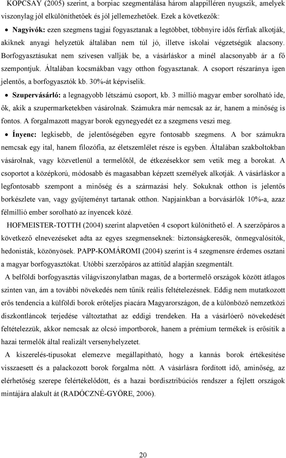 Borfogyasztásukat nem szívesen vallják be, a vásárláskor a minél alacsonyabb ár a fı szempontjuk. Általában kocsmákban vagy otthon fogyasztanak. A csoport részaránya igen jelentıs, a borfogyasztók kb.