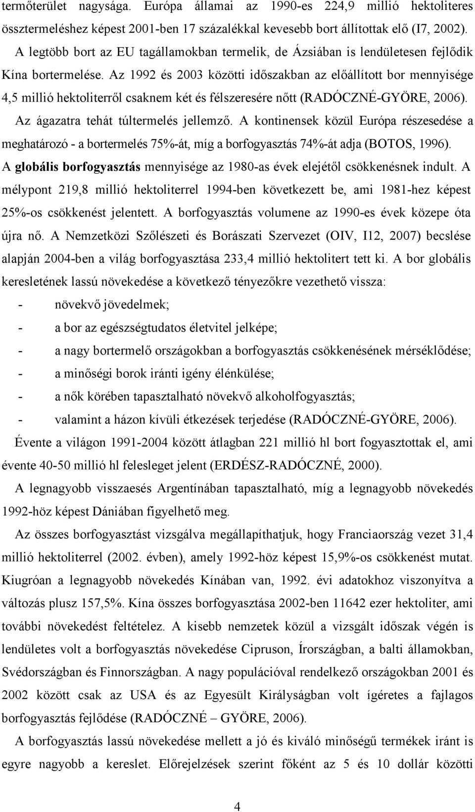 Az 1992 és 2003 közötti idıszakban az elıállított bor mennyisége 4,5 millió hektoliterrıl csaknem két és félszeresére nıtt (RADÓCZNÉ-GYÖRE, 2006). Az ágazatra tehát túltermelés jellemzı.