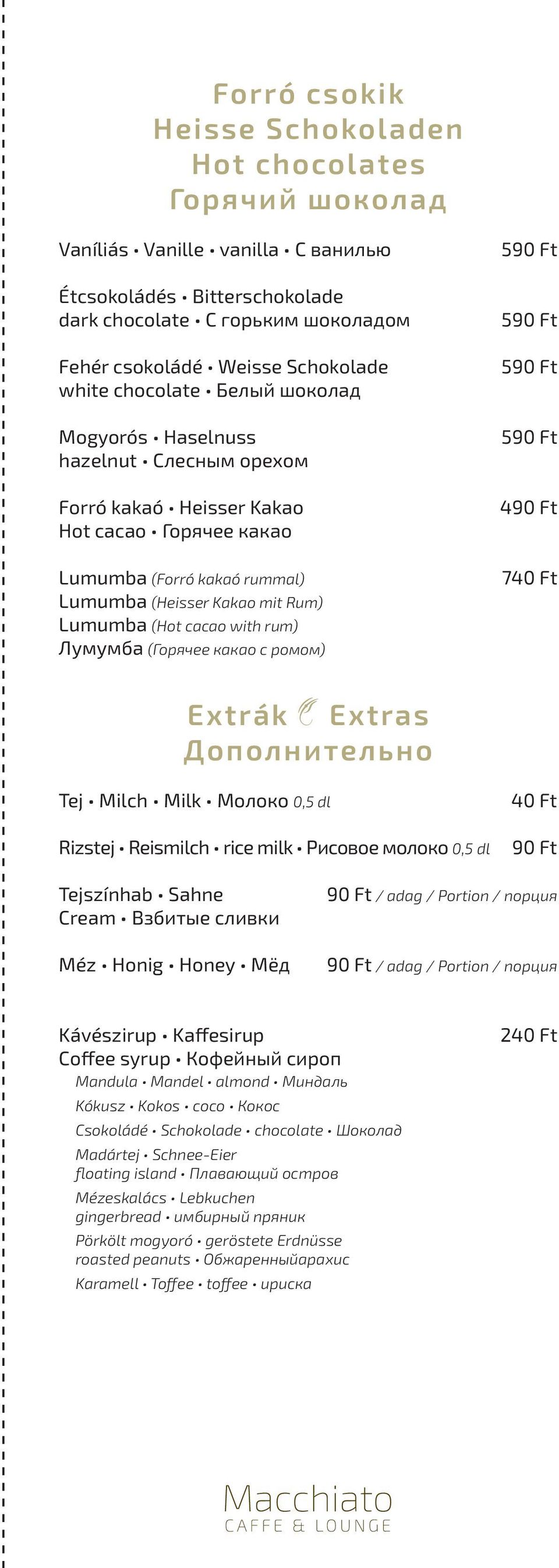 cacao with rum) Лумумба (Горячее какао с ромом) 590 Ft 590 Ft 590 Ft 590 Ft 490 Ft 740 Ft Extrák Extras Дополнительно Tej Milch Milk Молоко 0,5 dl Rizstej Reismilch rice milk Рисовое молоко 0,5 dl 40