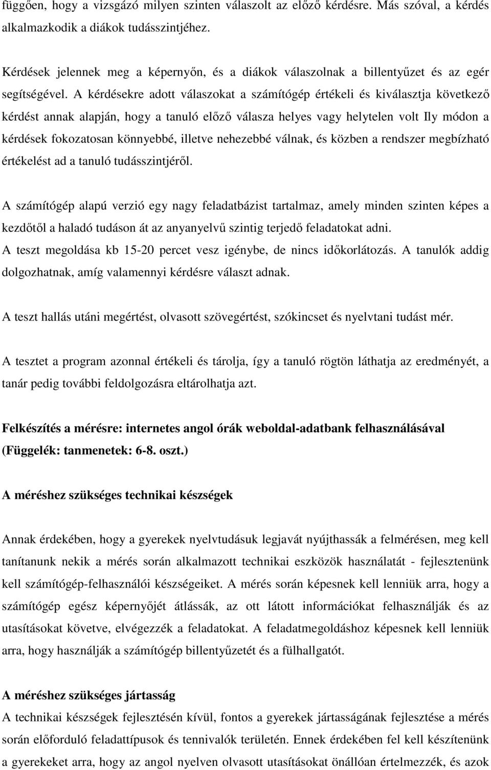 A kérdésekre adott válaszokat a számítógép értékeli és kiválasztja következő kérdést annak alapján, hogy a tanuló előző válasza helyes vagy helytelen volt Ily módon a kérdések fokozatosan könnyebbé,