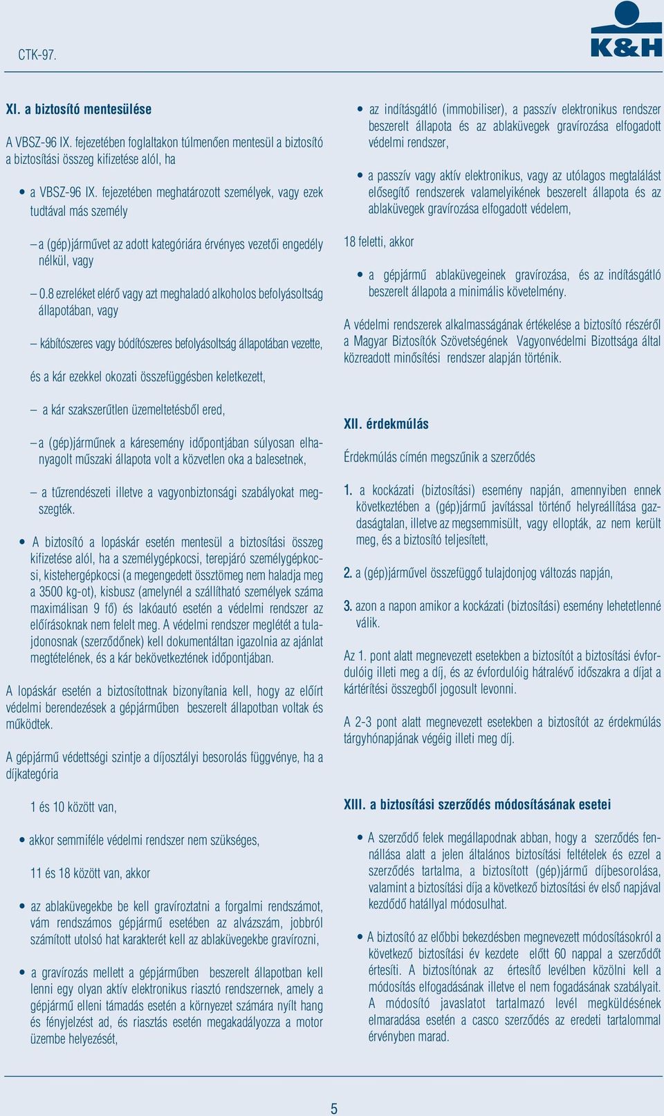 8 ezreléket elérô vagy azt meghaladó alkoholos befolyásoltság állapotában, vagy kábítószeres vagy bódítószeres befolyásoltság állapotában vezette, és a kár ezekkel okozati összefüggésben keletkezett,