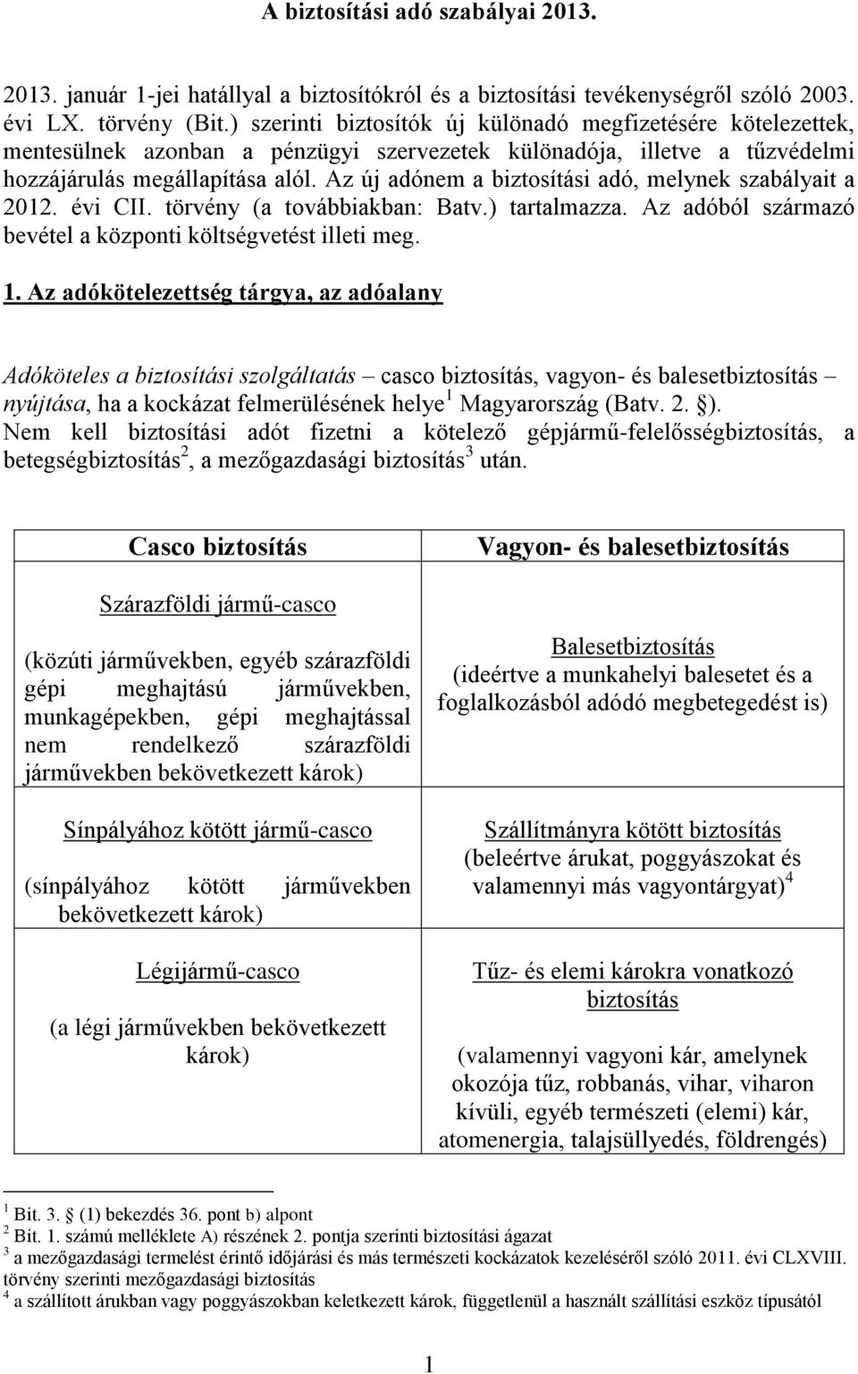 Az új adónem a biztosítási adó, melynek szabályait a 2012. évi CII. törvény (a továbbiakban: Batv.) tartalmazza. Az adóból származó bevétel a központi költségvetést illeti meg. 1.