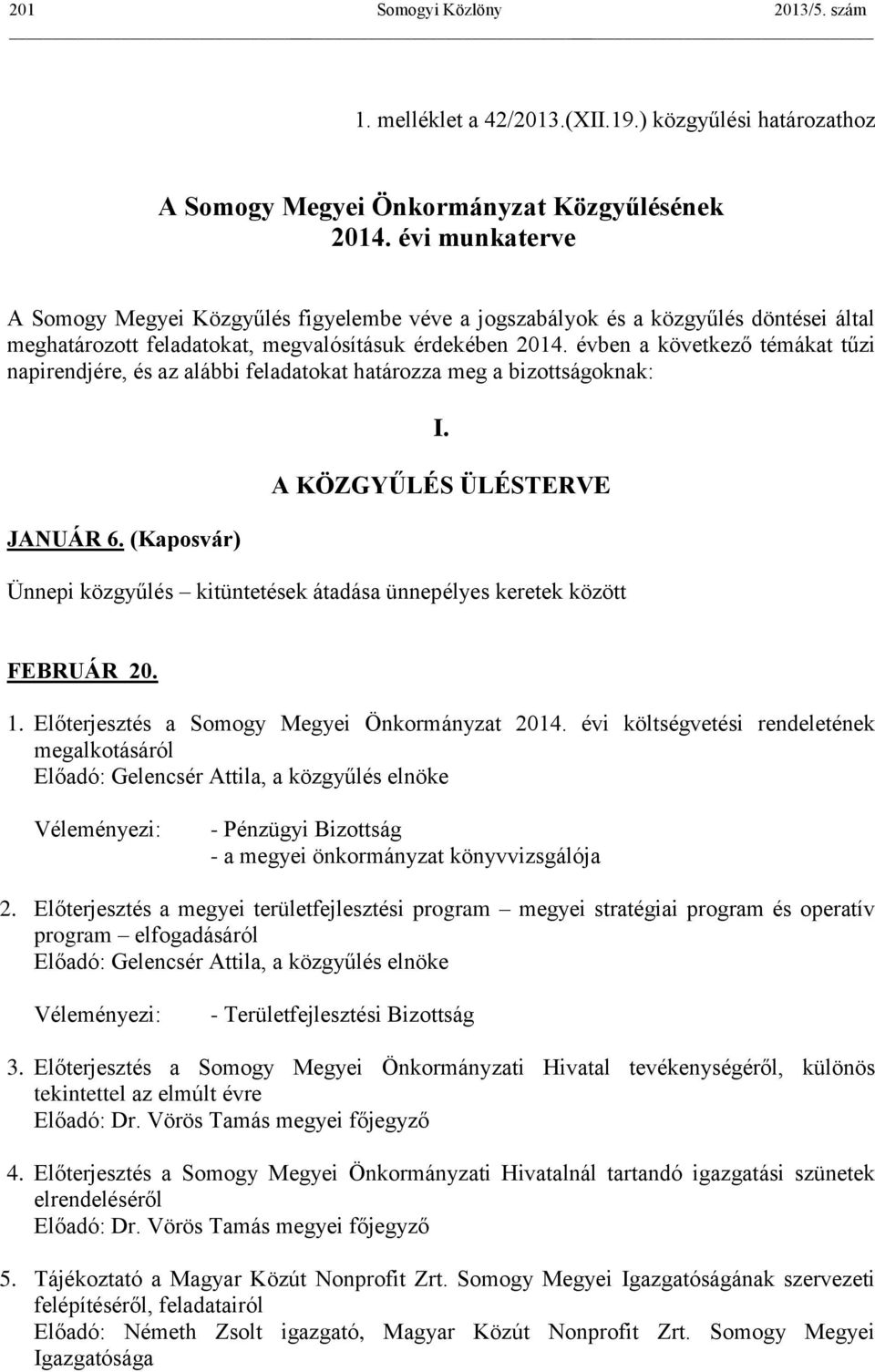 évben a következő témákat tűzi napirendjére, és az alábbi feladatokat határozza meg a bizottságoknak: JANUÁR 6. (Kaposvár) I.