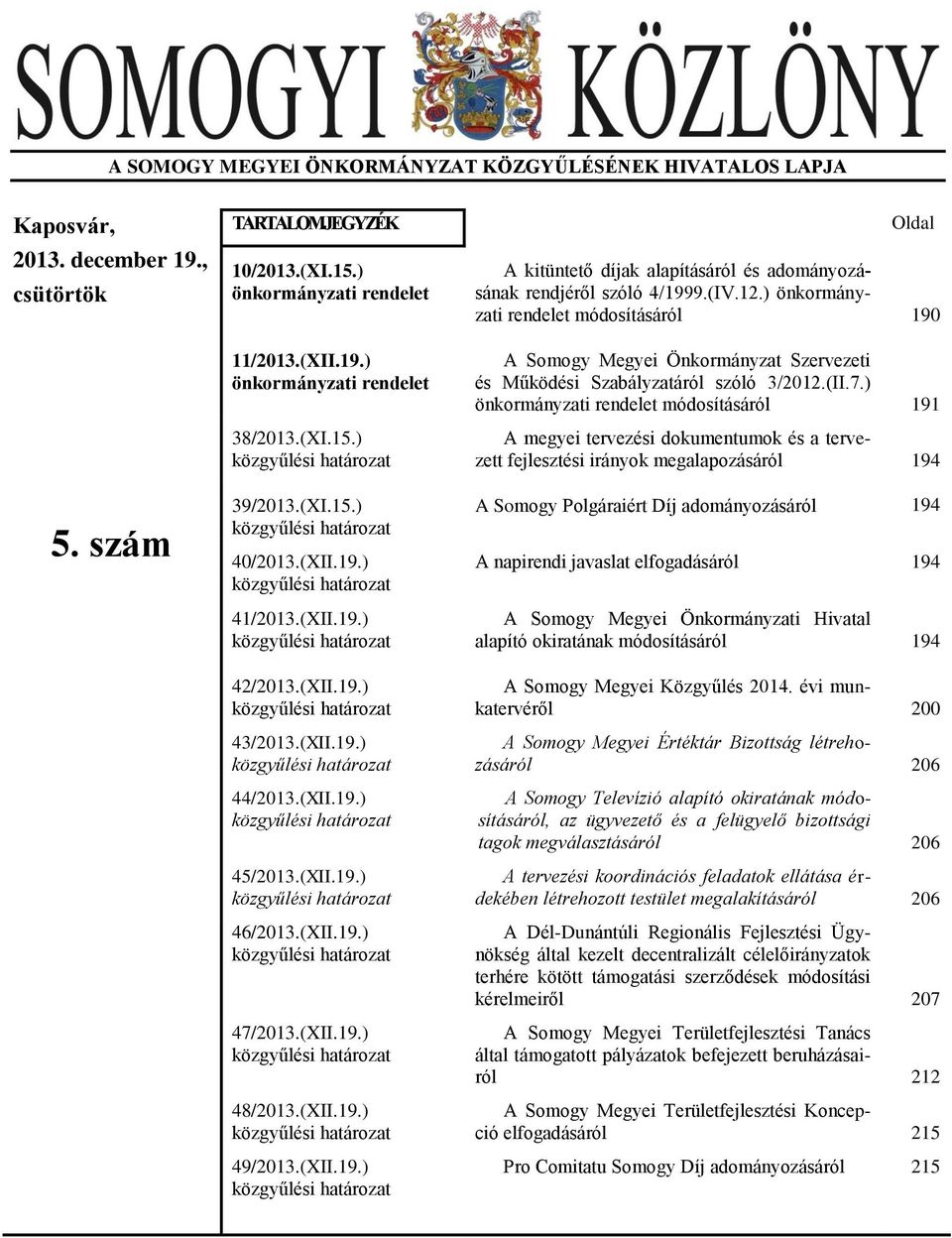 (XII.19.) közgyűlési határozat 45/2013.(XII.19.) közgyűlési határozat 46/2013.(XII.19.) közgyűlési határozat 47/2013.(XII.19.) közgyűlési határozat 48/2013.(XII.19.) közgyűlési határozat 49/2013.(XII.19.) közgyűlési határozat Oldal A kitüntető díjak alapításáról és adományozásának rendjéről szóló 4/1999.