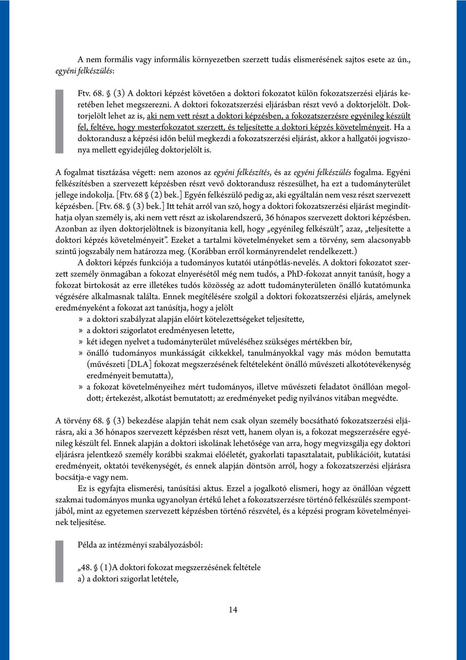 Doktorjelölt lehet az is, aki nem vett részt a doktori képzésben, a fokozatszerzésre egyénileg készült fel, feltéve, hogy mesterfokozatot szerzett, és teljesítette a doktori képzés követelményeit.