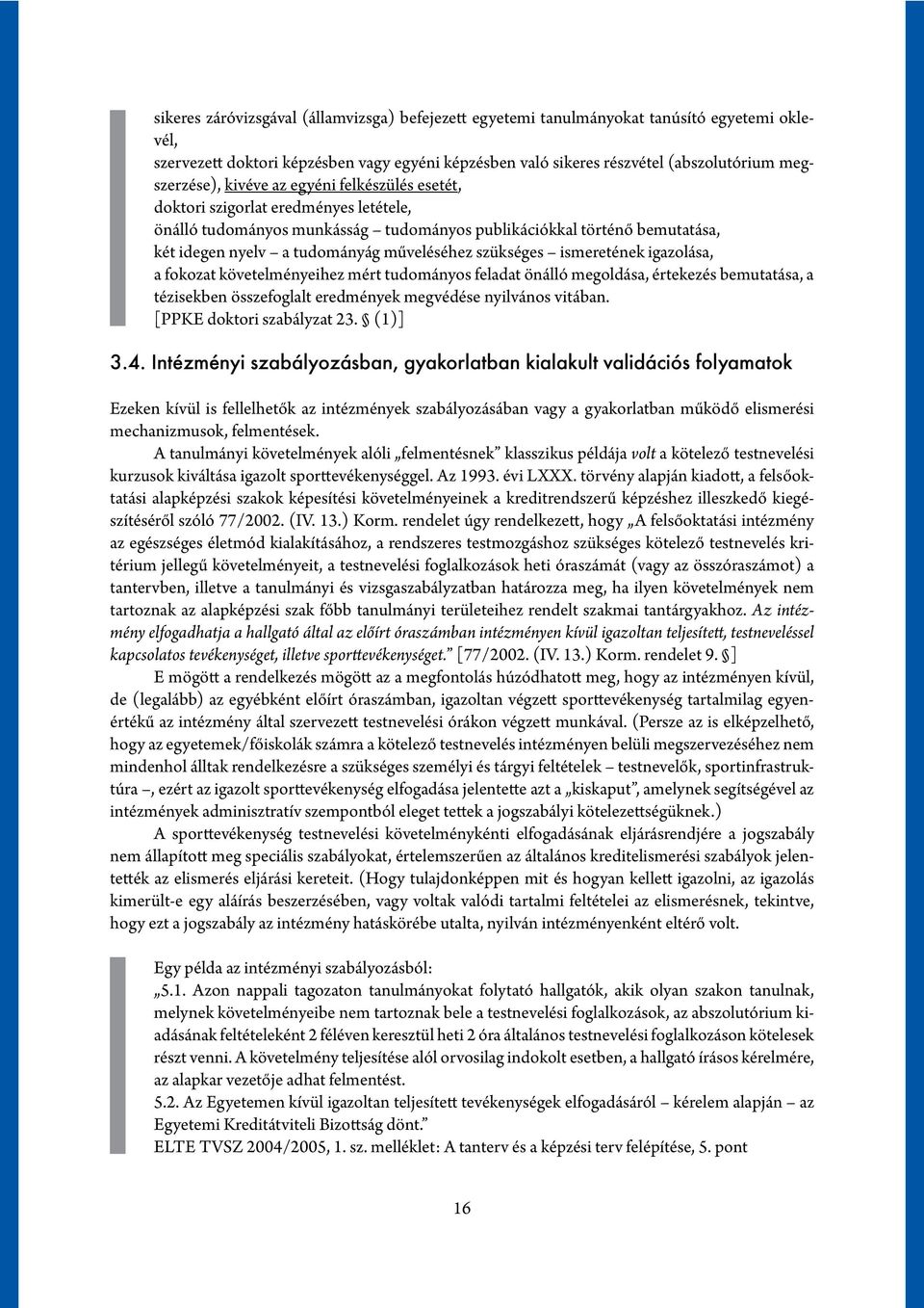 szükséges ismeretének igazolása, a fokozat követelményeihez mért tudományos feladat önálló megoldása, értekezés bemutatása, a tézisekben összefoglalt eredmények megvédése nyilvános vitában.