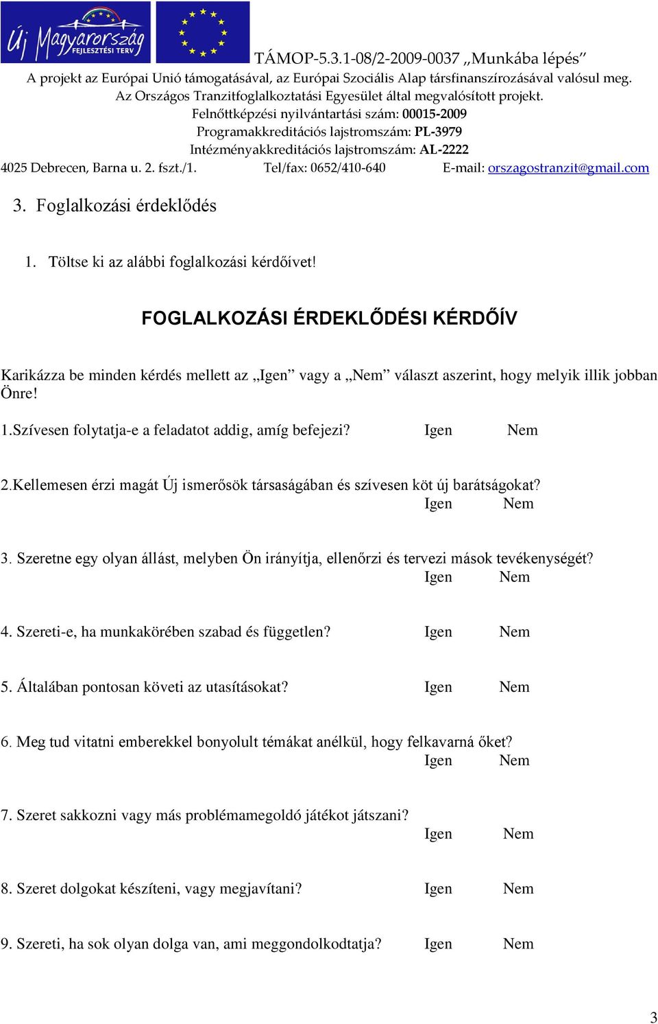 Kellemesen érzi magát Új ismerősök társaságában és szívesen köt új barátságokat? 3. Szeretne egy olyan állást, melyben Ön irányítja, ellenőrzi és tervezi mások tevékenységét? 4.